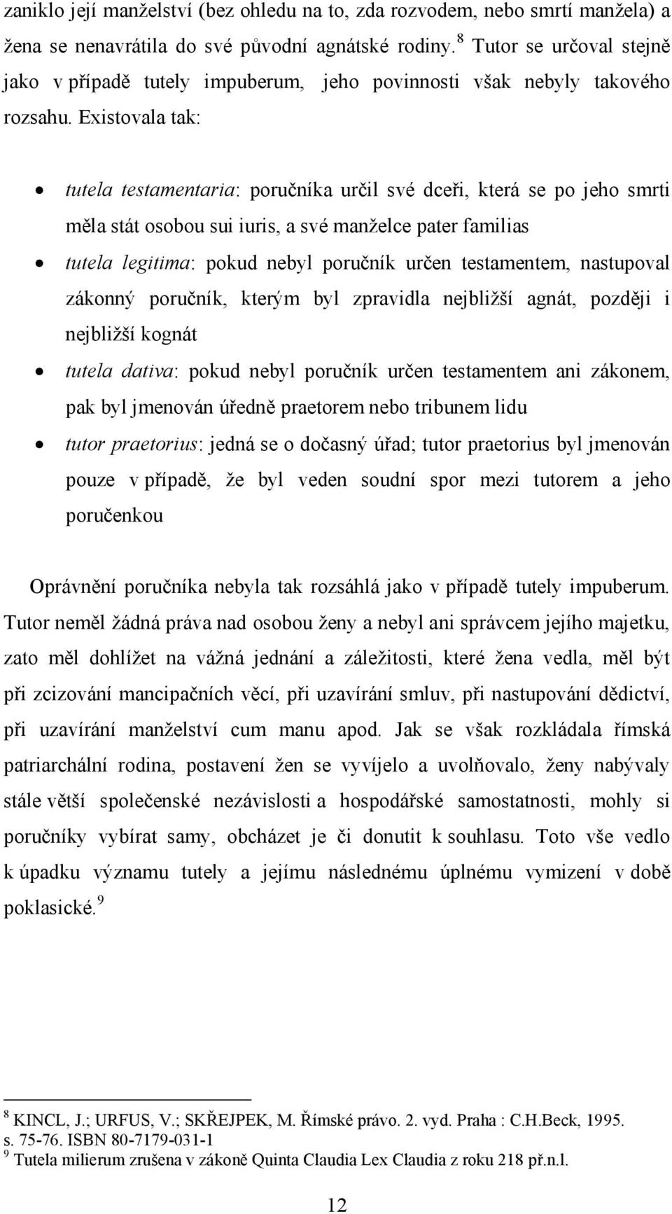Existovala tak: tutela testamentaria: poručníka určil své dceři, která se po jeho smrti měla stát osobou sui iuris, a své manželce pater familias tutela legitima: pokud nebyl poručník určen