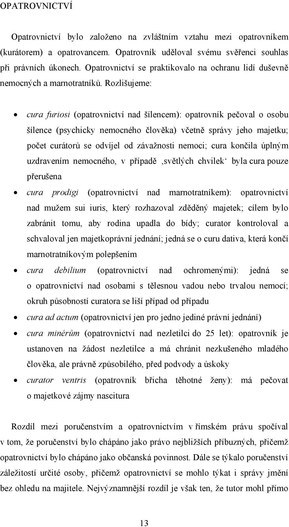 Rozlišujeme: cura furiosi (opatrovnictví nad šílencem): opatrovník pečoval o osobu šílence (psychicky nemocného člověka) včetně správy jeho majetku; počet curátorů se odvíjel od závažnosti nemoci;