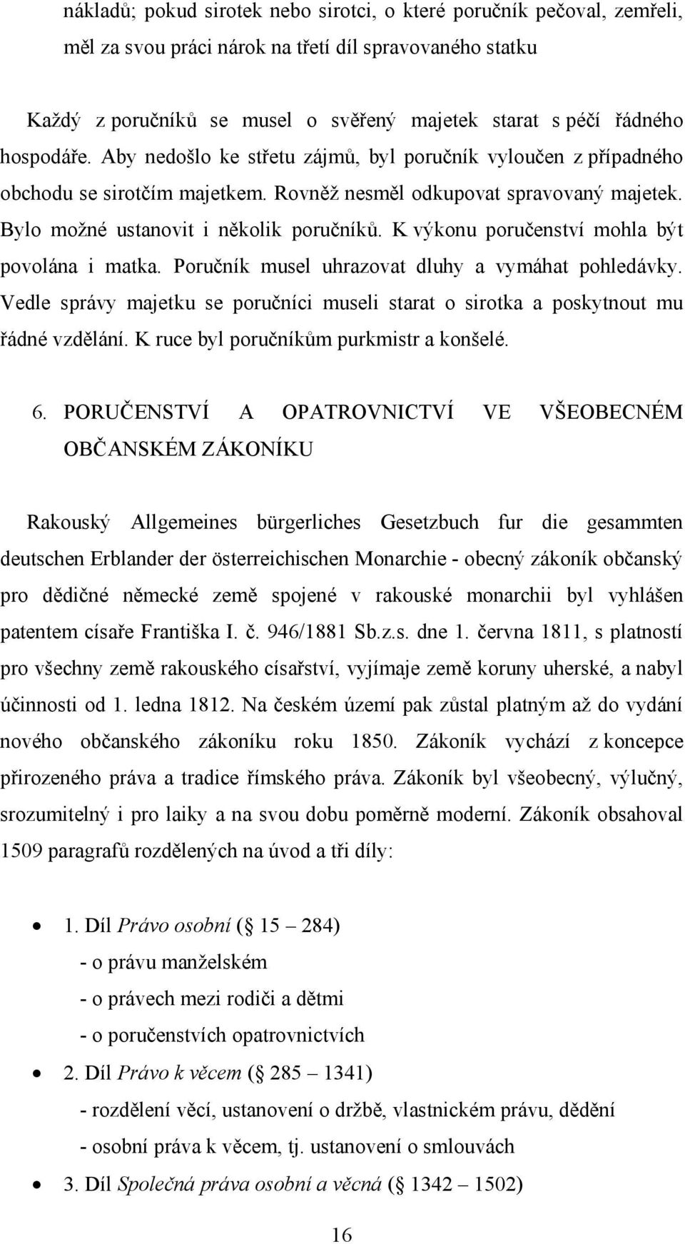K výkonu poručenství mohla být povolána i matka. Poručník musel uhrazovat dluhy a vymáhat pohledávky. Vedle správy majetku se poručníci museli starat o sirotka a poskytnout mu řádné vzdělání.