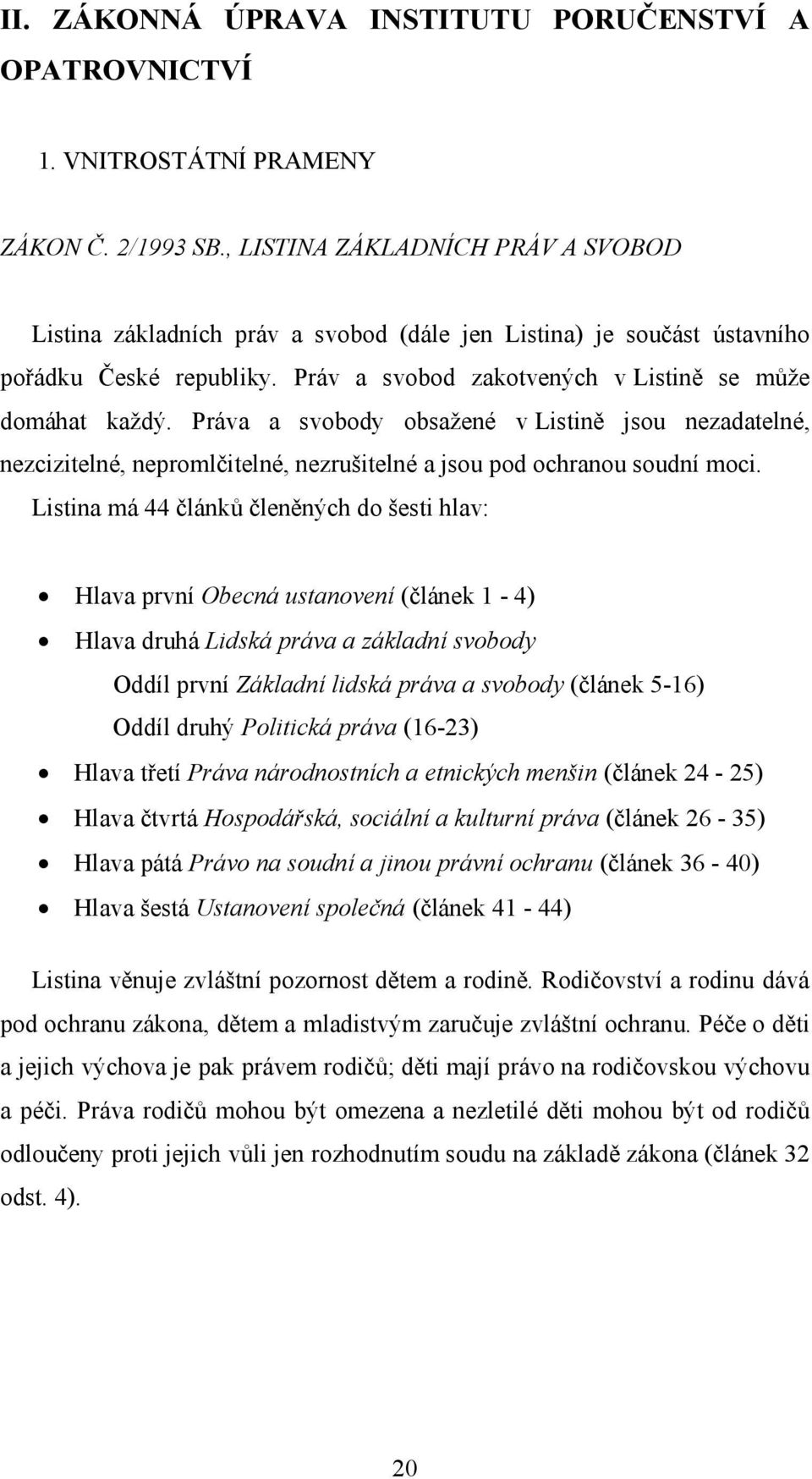 Práva a svobody obsažené v Listině jsou nezadatelné, nezcizitelné, nepromlčitelné, nezrušitelné a jsou pod ochranou soudní moci.