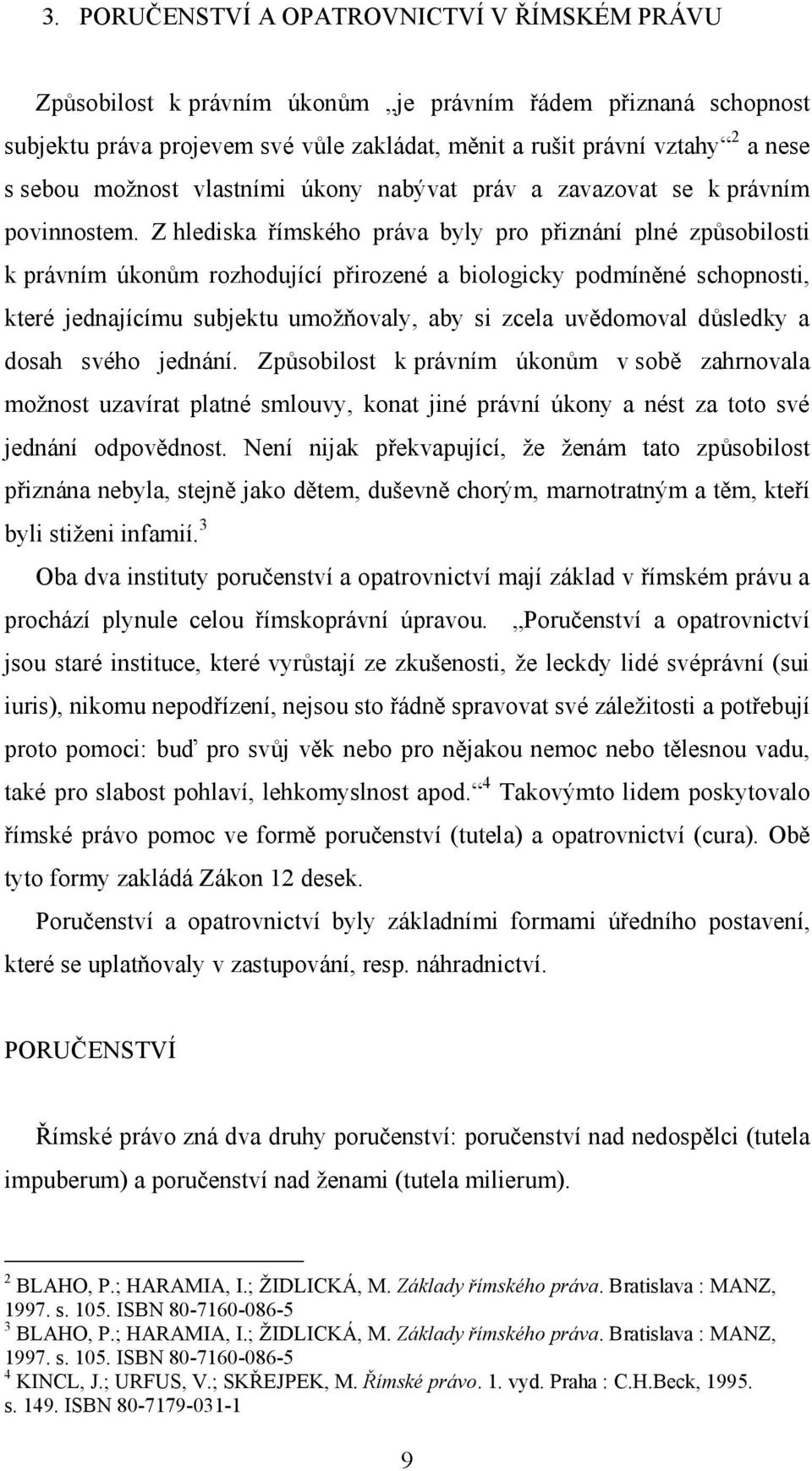 Z hlediska římského práva byly pro přiznání plné způsobilosti k právním úkonům rozhodující přirozené a biologicky podmíněné schopnosti, které jednajícímu subjektu umožňovaly, aby si zcela uvědomoval