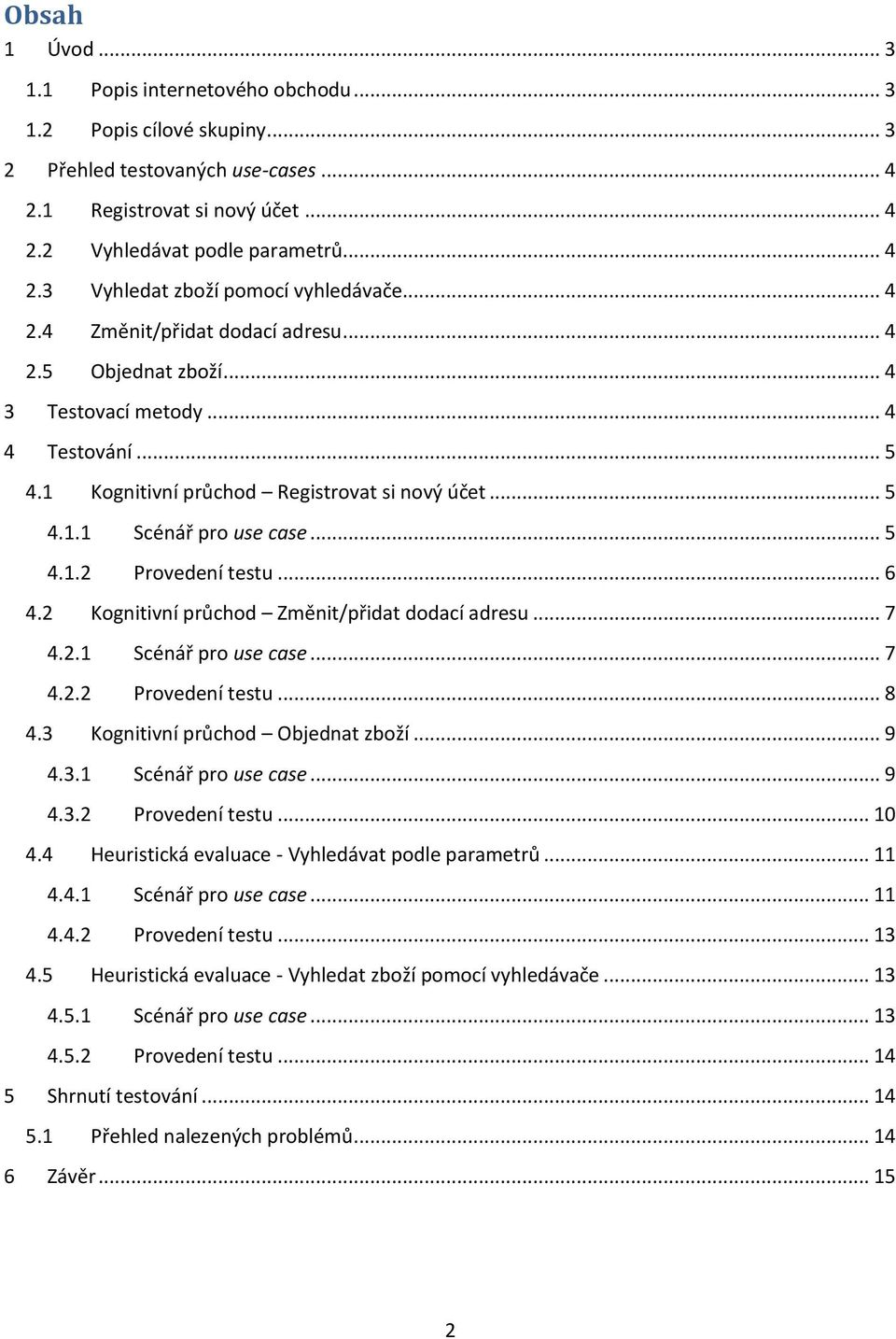 .. 6 4.2 Kognitivní průchod Změnit/přidat dodací adresu... 7 4.2.1 Scénář pro use case... 7 4.2.2 Provedení testu... 8 4.3 Kognitivní průchod Objednat zboží... 9 4.3.1 Scénář pro use case... 9 4.3.2 Provedení testu... 10 4.