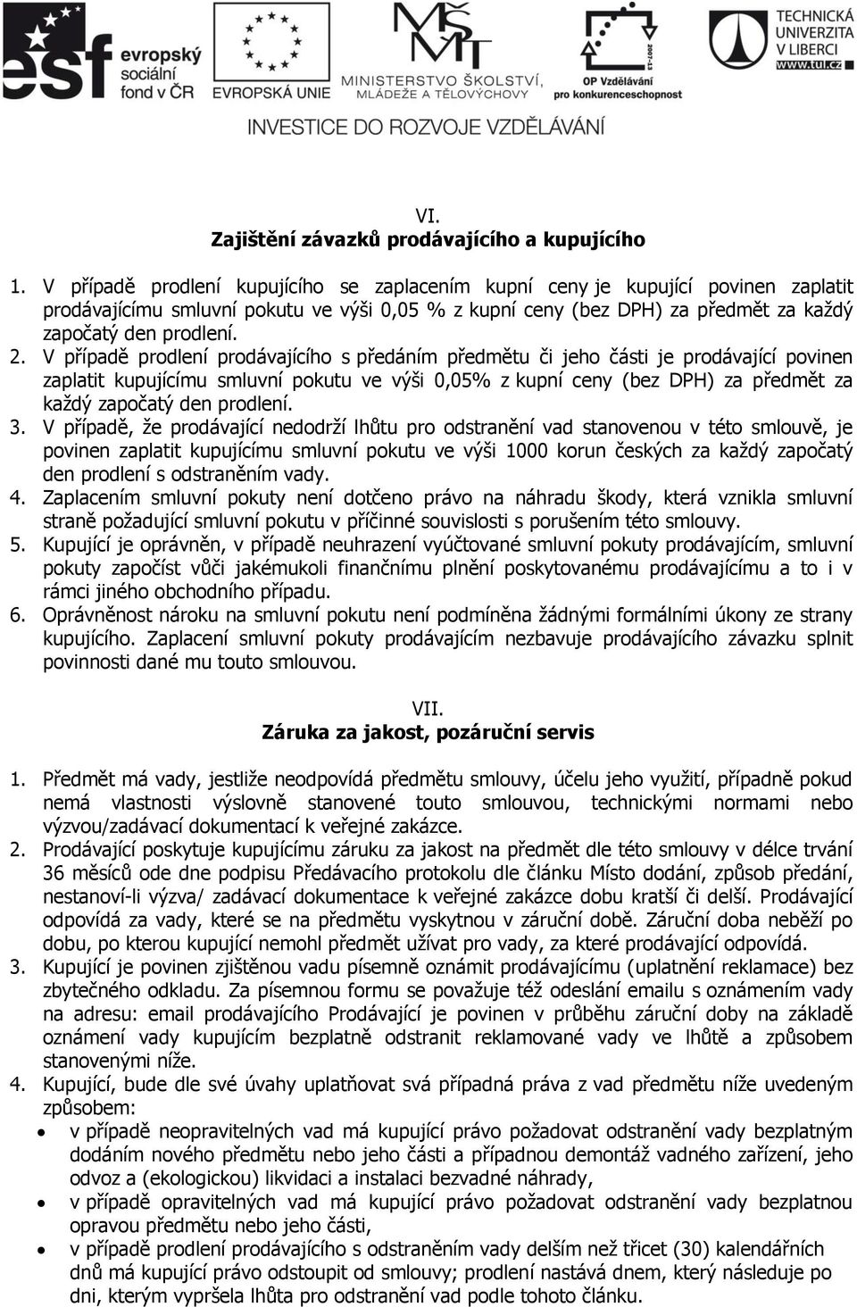 V případě prodlení prodávajícího s předáním předmětu či jeho části je prodávající povinen zaplatit kupujícímu smluvní pokutu ve výši 0,05% z kupní ceny (bez DPH) za předmět za každý započatý den