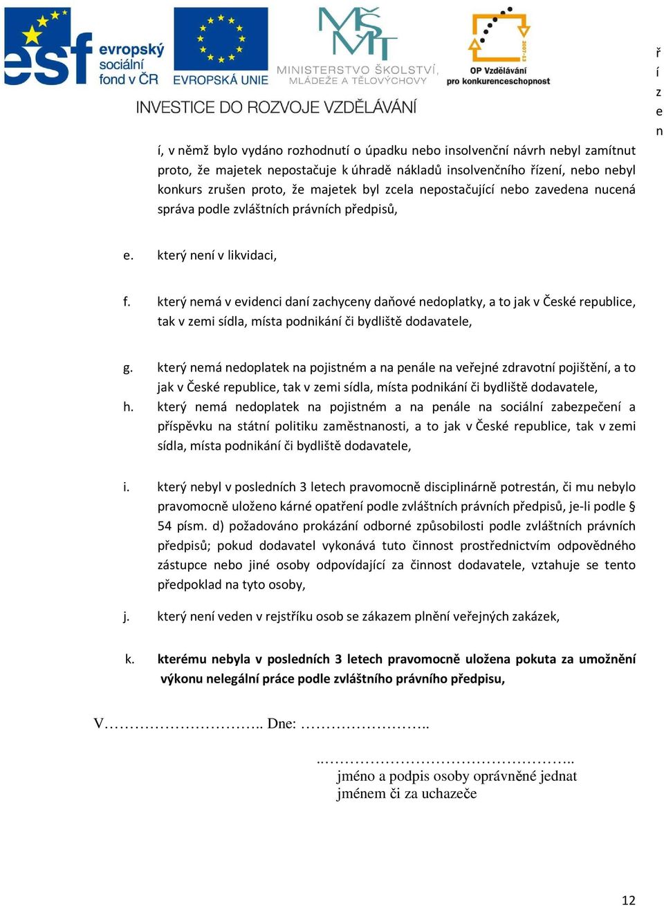 který nemá v evidenci daní zachyceny daňové nedoplatky, a to jak v České republice, tak v zemi sídla, místa podnikání či bydliště dodavatele, g.