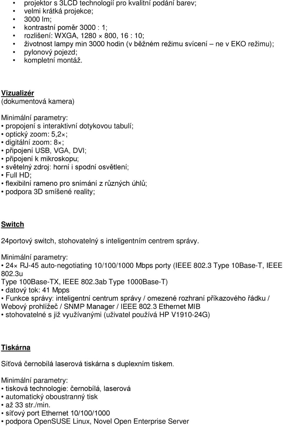 Vizualizér (dokumentová kamera) Minimální parametry: propojení s interaktivní dotykovou tabulí; optický zoom: 5,2 ; digitální zoom: 8 ; připojení USB, VGA, DVI; připojení k mikroskopu; světelný