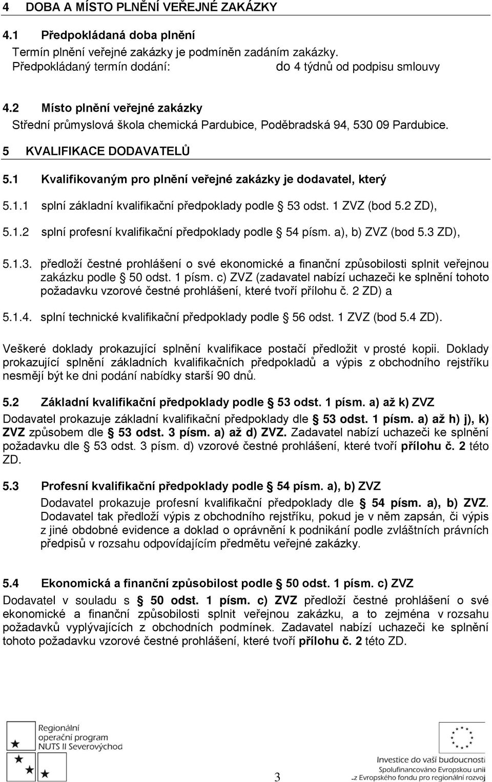 1 Kvalifikovaným pro plnění veřejné zakázky je dodavatel, který 5.1.1 splní základní kvalifikační předpoklady podle 53 odst. 1 ZVZ (bod 5.2 ZD), 5.1.2 splní profesní kvalifikační předpoklady podle 54 písm.