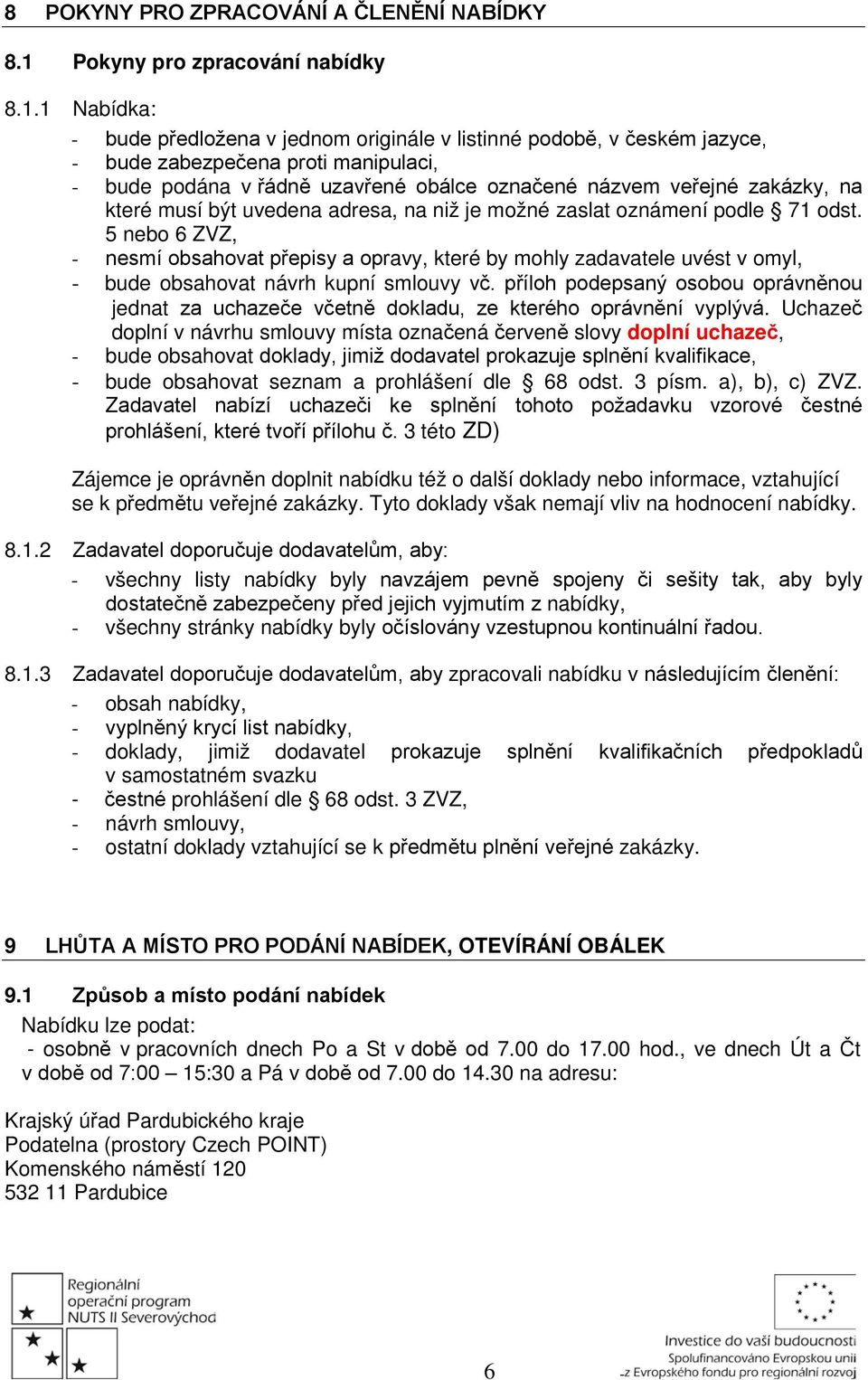 1 Nabídka: - bude předložena v jednom originále v listinné podobě, v českém jazyce, - bude zabezpečena proti manipulaci, - bude podána v řádně uzavřené obálce označené názvem veřejné zakázky, na