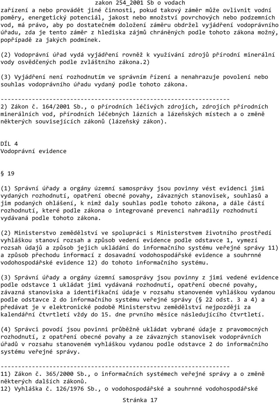 (2) Vodoprávní úřad vydá vyjádření rovněž k využívání zdrojů přírodní minerální vody osvědčených podle zvláštního zákona.