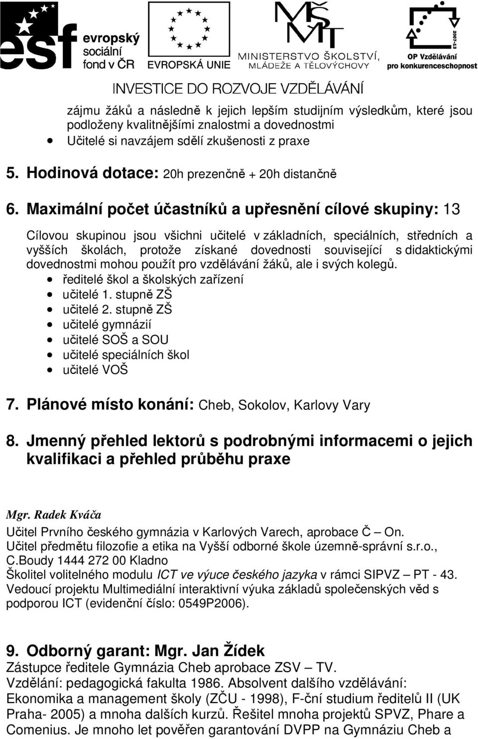 Maximální počet účastníků a upřesnění cílové skupiny: 13 Cílovou skupinou jsou všichni učitelé v základních, speciálních, středních a vyšších školách, protože získané dovednosti související s