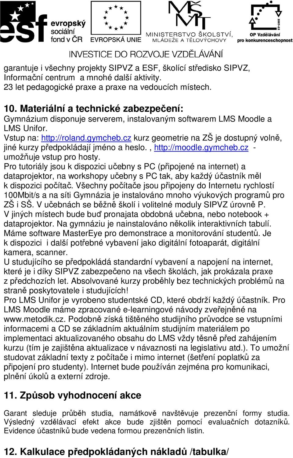 cz kurz geometrie na ZŠ je dostupný volně, jiné kurzy předpokládají jméno a heslo., http://moodle.gymcheb.cz - umožňuje vstup pro hosty.