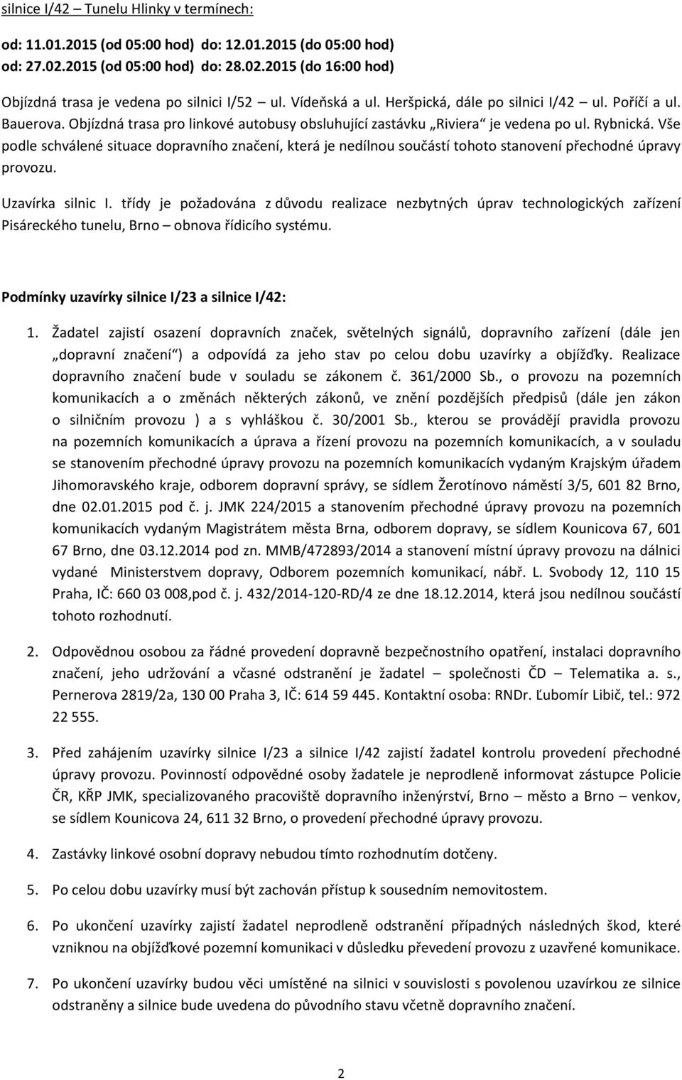 Vše podle schválené situace dopravního značení, která je nedílnou součástí tohoto stanovení přechodné úpravy provozu. Uzavírka silnic I.