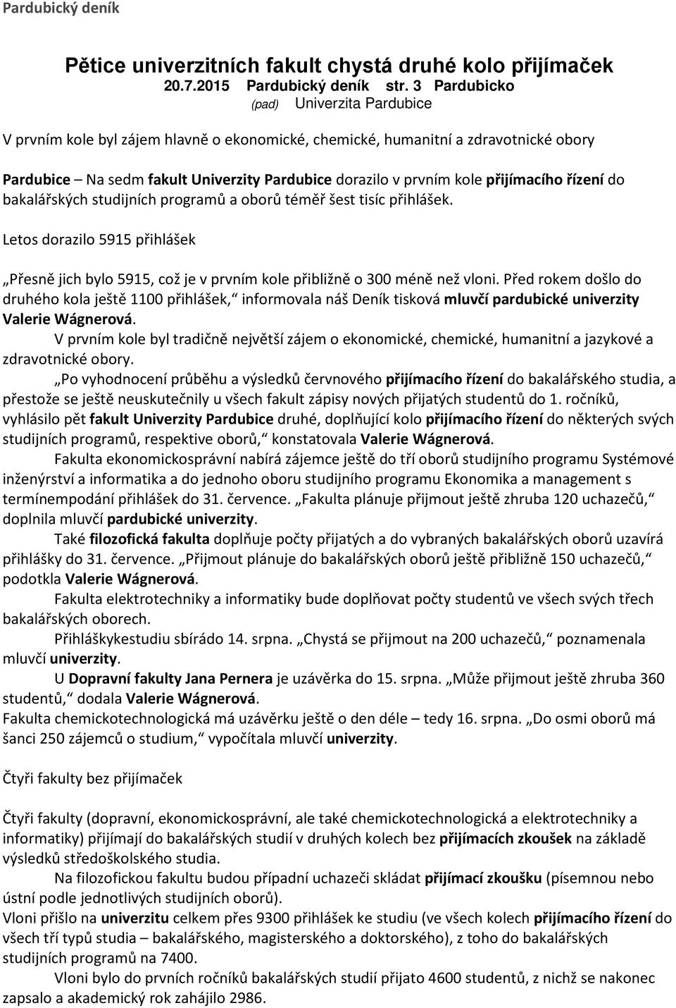 přijímacího řízení do bakalářských studijních programů a oborů téměř šest tisíc přihlášek. Letos dorazilo 5915 přihlášek Přesně jich bylo 5915, což je v prvním kole přibližně o 300 méně než vloni.