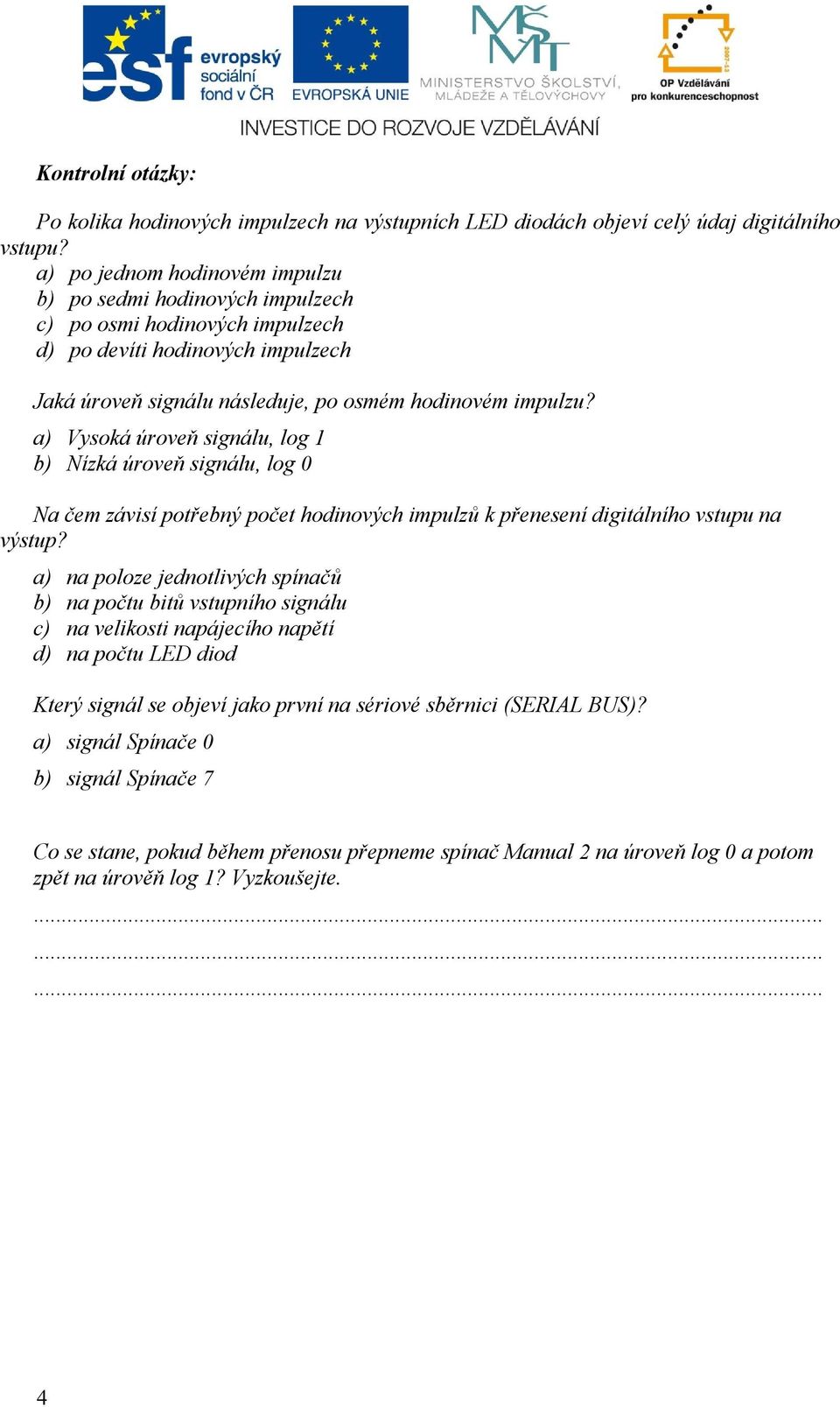 a) Vysoká úroveň signálu, log 1 b) Nízká úroveň signálu, log 0 Na čem závisí potřebný počet hodinových impulzů k přenesení digitálního vstupu na výstup?