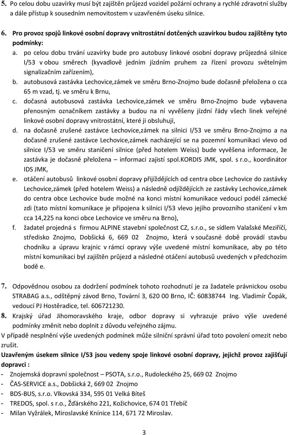 po celou dobu trvání uzavírky bude pro autobusy linkové osobní dopravy průjezdná silnice I/53 v obou směrech (kyvadlově jedním jízdním pruhem za řízení provozu světelným signalizačním zařízením), b.