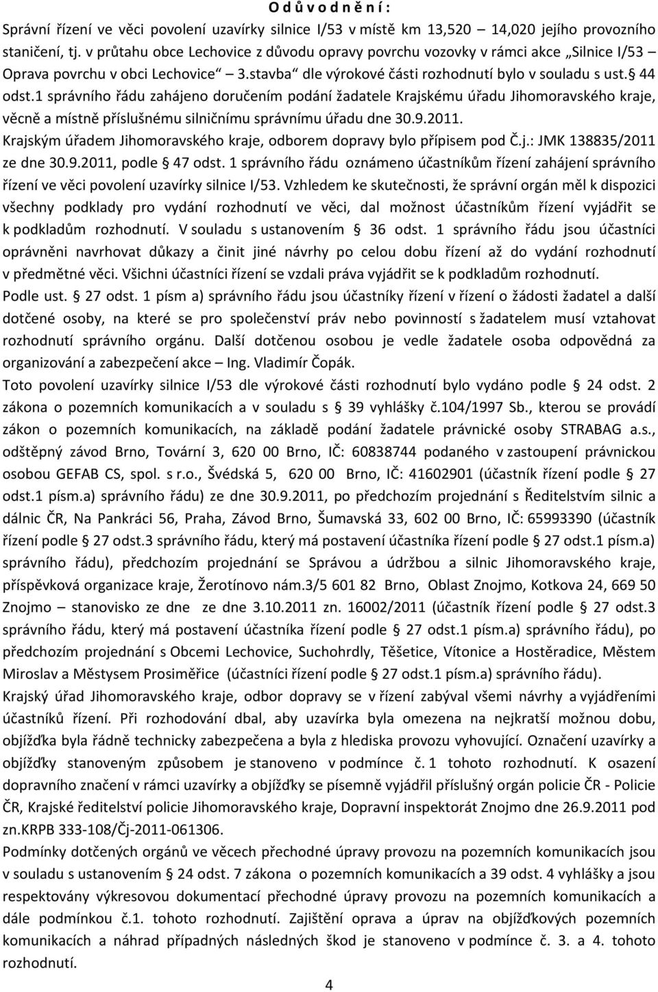 1 správního řádu zahájeno doručením podání žadatele Krajskému úřadu Jihomoravského kraje, věcně a místně příslušnému silničnímu správnímu úřadu dne 30.9.2011.