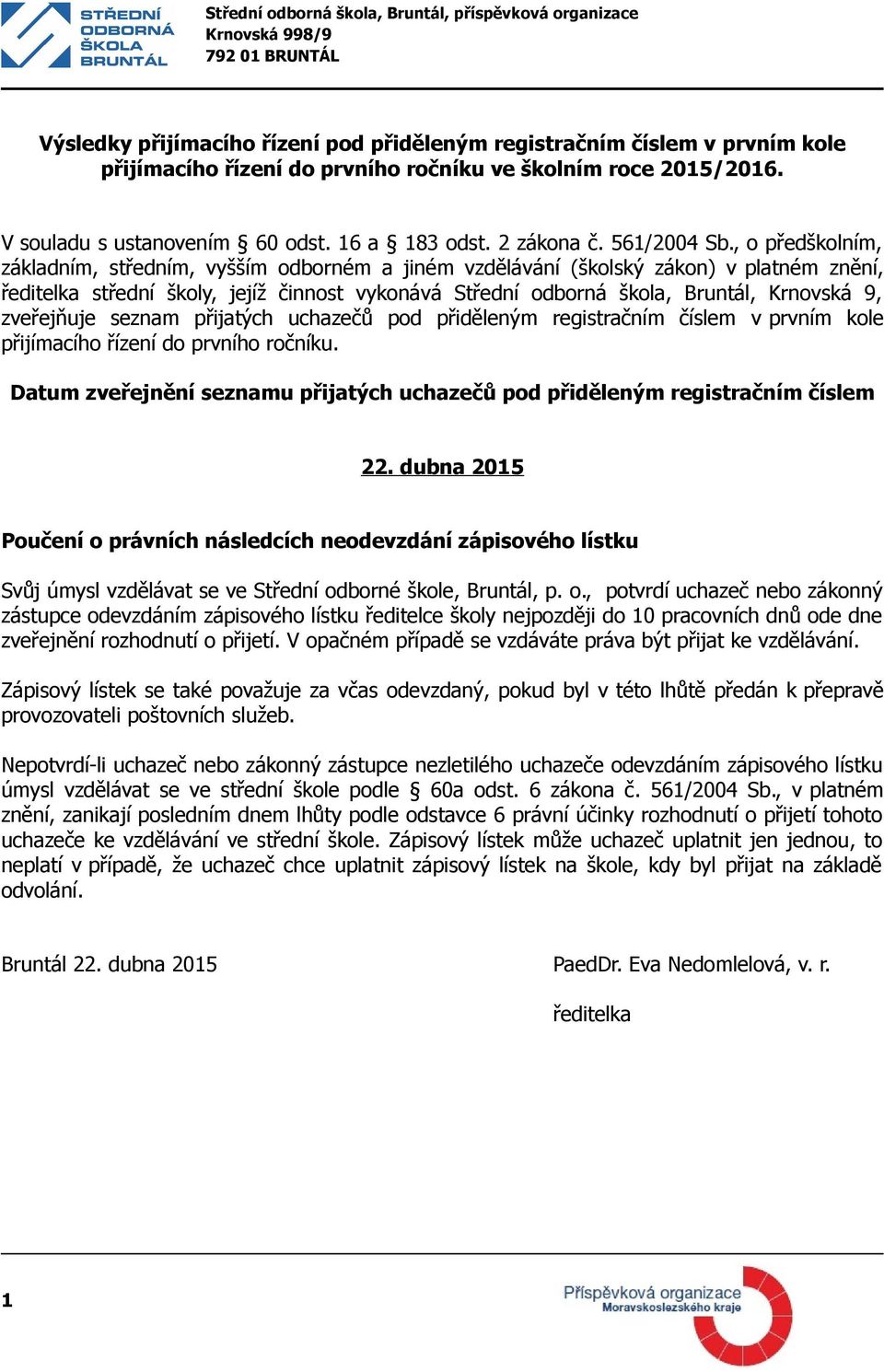 , o předškolním, základním, středním, vyšším odborném a jiném vzdělávání (školský zákon) v platném znění, ředitelka střední školy, jejíž činnost vykonává Střední odborná škola, Bruntál, Krnovská 9,