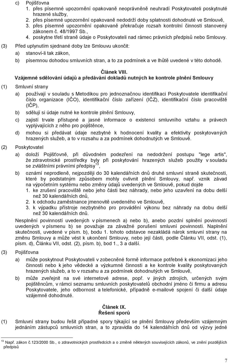 (3) Před uplynutím sjednané doby lze Smlouvu ukončit: a) stanoví-li tak zákon, b) písemnou dohodou smluvních stran, a to za podmínek a ve lhůtě uvedené v této dohodě. Článek VIII.