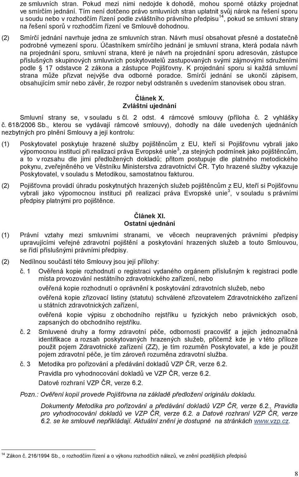 řízení ve Smlouvě dohodnou. (2) Smírčí jednání navrhuje jedna ze smluvních stran. Návrh musí obsahovat přesné a dostatečně podrobné vymezení sporu.