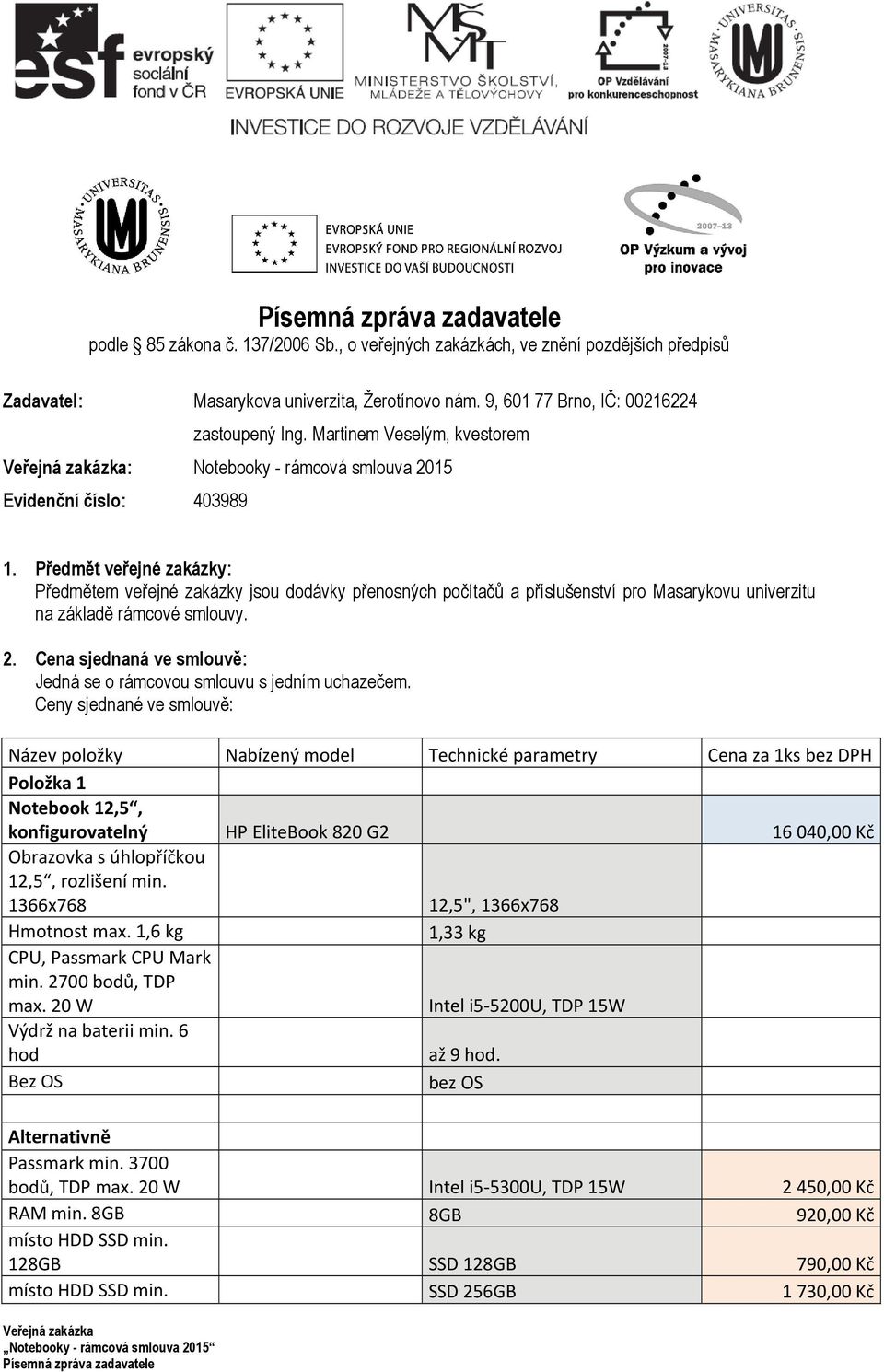 Předmět veřejné zakázky: Předmětem veřejné zakázky jsou dodávky přenosných počítačů a příslušenství pro Masarykovu univerzitu na základě rámcové smlouvy. 2.