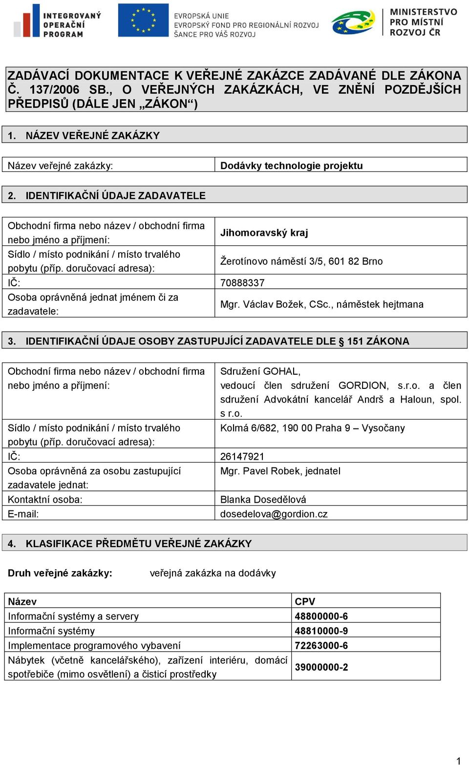 IDENTIFIKAČNÍ ÚDAJE ZADAVATELE Obchodní firma nebo název / obchodní firma nebo jméno a příjmení: Sídlo / místo podnikání / místo trvalého pobytu (příp.