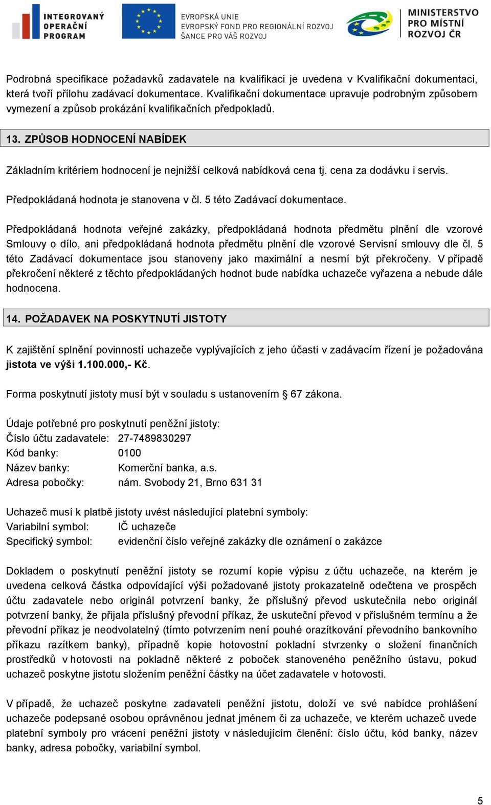 ZPŮSOB HODNOCENÍ NABÍDEK Základním kritériem hodnocení je nejnižší celková nabídková cena tj. cena za dodávku i servis. Předpokládaná hodnota je stanovena v čl. 5 této Zadávací dokumentace.