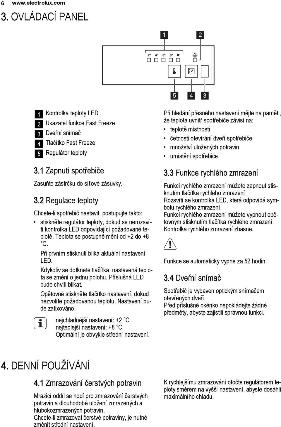 2 Regulace teploty Chcete-li spotřebič nastavit, postupujte takto: stiskněte regulátor teploty, dokud se nerozsvítí kontrolka LED odpovídající požadované teplotě.