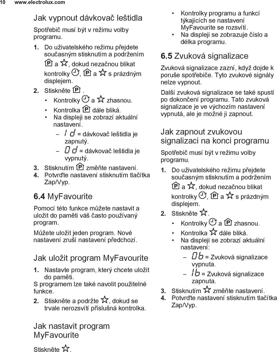 Na displeji se zobrazí aktuální nastavení. = dávkovač leštidla je zapnutý. = dávkovač leštidla je vypnutý. 3. Stisknutím změňte nastavení. 4. Potvrďte nastavení stisknutím tlačítka Zap/Vyp. 6.