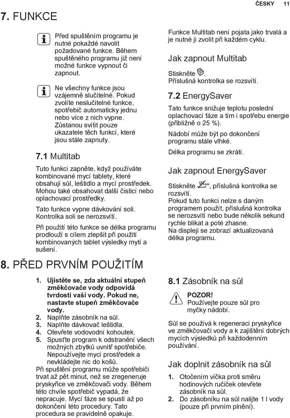 1 Multitab Tuto funkci zapněte, když používáte kombinované mycí tablety, které obsahují sůl, leštidlo a mycí prostředek. Mohou také obsahovat další čisticí nebo oplachovací prostředky.