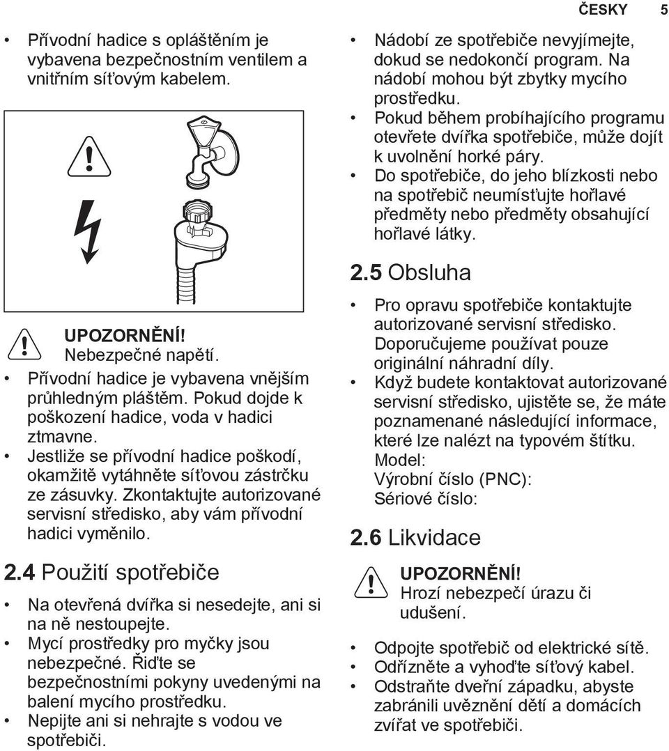 Zkontaktujte autorizované servisní středisko, aby vám přívodní hadici vyměnilo. 2.4 Použití spotřebiče Na otevřená dvířka si nesedejte, ani si na ně nestoupejte.