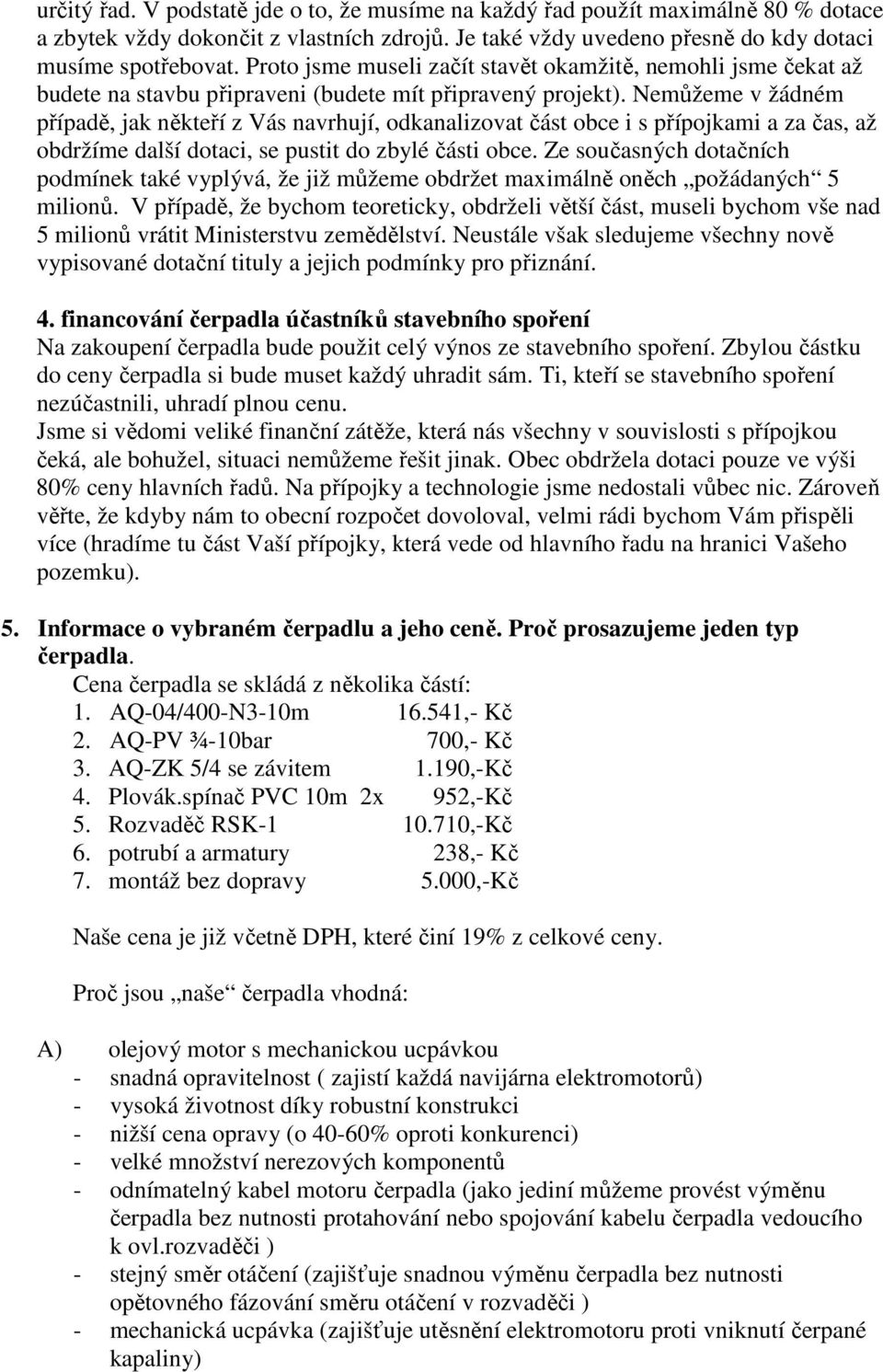 Nemůžeme v žádném případě, jak někteří z Vás navrhují, odkanalizovat část obce i s přípojkami a za čas, až obdržíme další dotaci, se pustit do zbylé části obce.