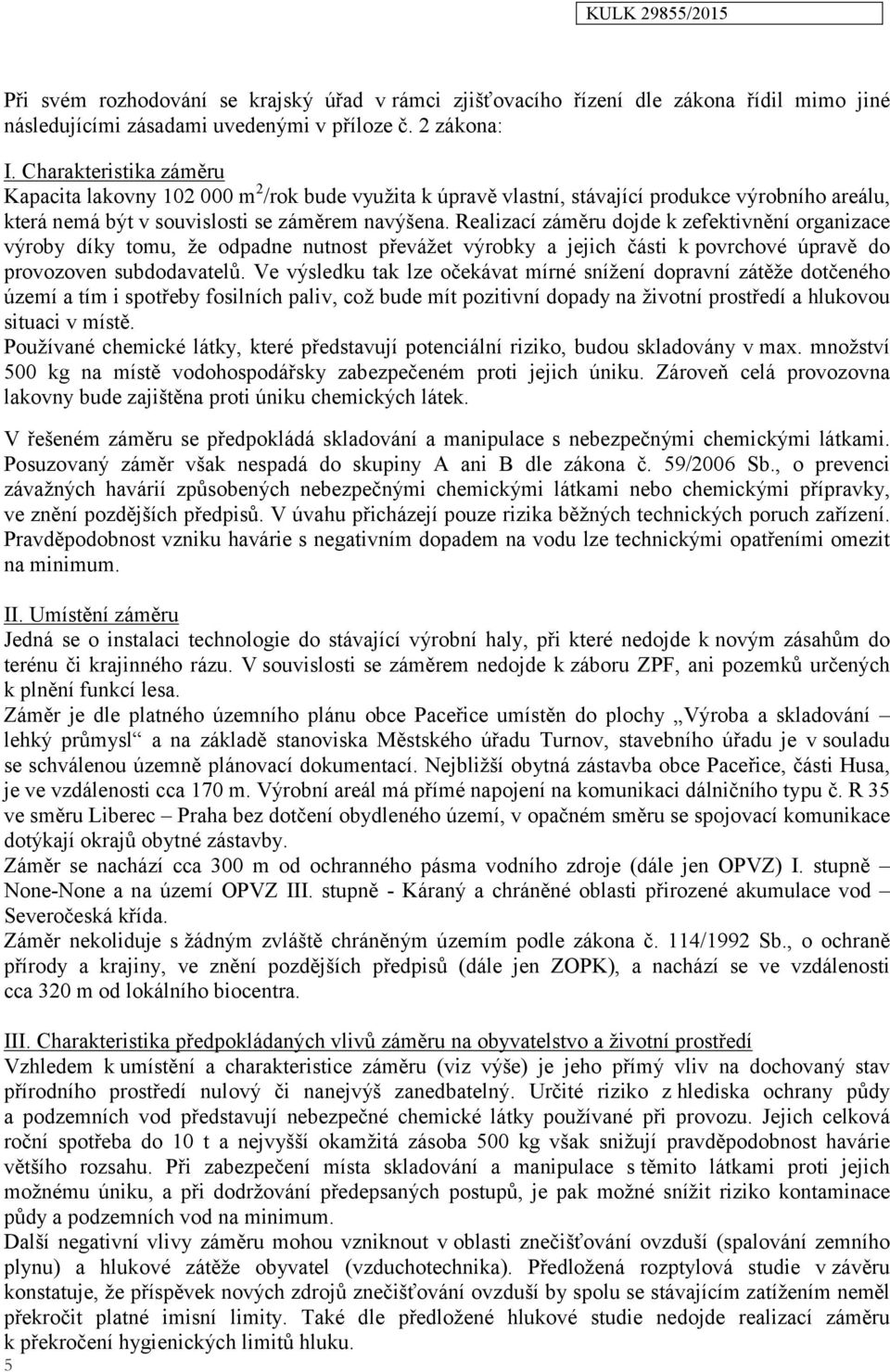 Realizací záměru dojde k zefektivnění organizace výroby díky tomu, že odpadne nutnost převážet výrobky a jejich části k povrchové úpravě do provozoven subdodavatelů.