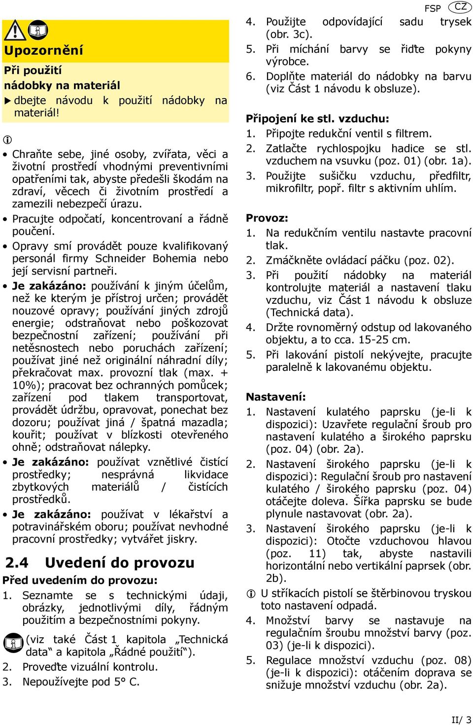 Pracujte odpočatí, koncentrovaní a řádně poučení. Opravy smí provádět pouze kvalifikovaný personál firmy Schneider Bohemia nebo její servisní partneři.