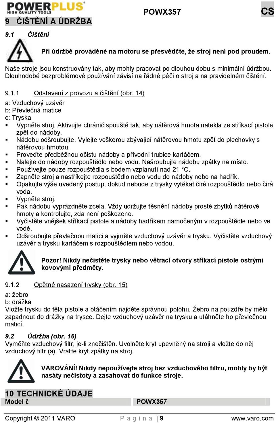 1 Odstavení z provozu a čištění (obr. 14) a: Vzduchový uzávěr b: Převlečná matice c: Tryska Vypněte stroj. Aktivujte chránič spouště tak, aby nátěrová hmota natekla ze stříkací pistole zpět do nádoby.