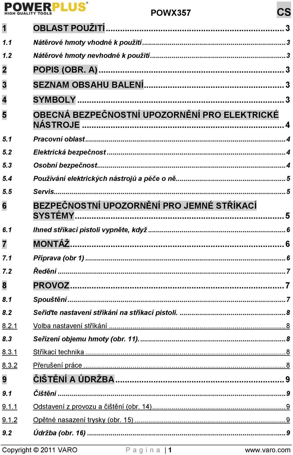 .. 5 5.5 Servis... 5 6 BEZPEČNOSTNÍ UPOZORNĚNÍ PRO JEMNÉ STŘÍKACÍ SYSTÉMY... 5 6.1 Ihned stříkací pistoli vypněte, když... 6 7 MONTÁŢ... 6 7.1 Příprava (obr 1)... 6 7.2 Ředění... 7 8 PROVOZ... 7 8.1 Spouštění.