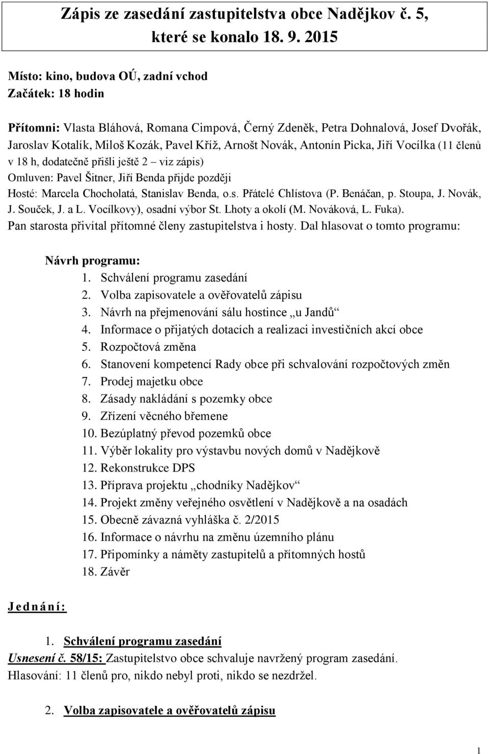 Novák, Antonín Picka, Jiří Vocílka (11 členů v 18 h, dodatečně přišli ještě 2 viz zápis) Omluven: Pavel Šitner, Jiří Benda přijde později Hosté: Marcela Chocholatá, Stanislav Benda, o.s. Přátelé Chlístova (P.