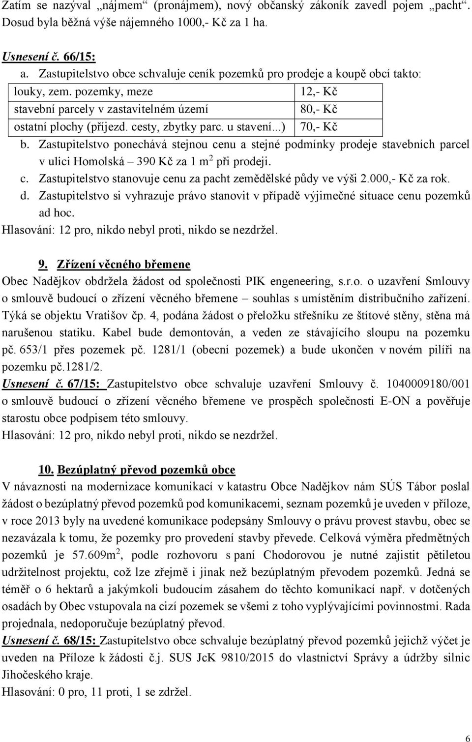 cesty, zbytky parc. u stavení...) 70,- Kč b. Zastupitelstvo ponechává stejnou cenu a stejné podmínky prodeje stavebních parcel v ulici Homolská 390 Kč za 1 m 2 při prodeji. c. Zastupitelstvo stanovuje cenu za pacht zemědělské půdy ve výši 2.