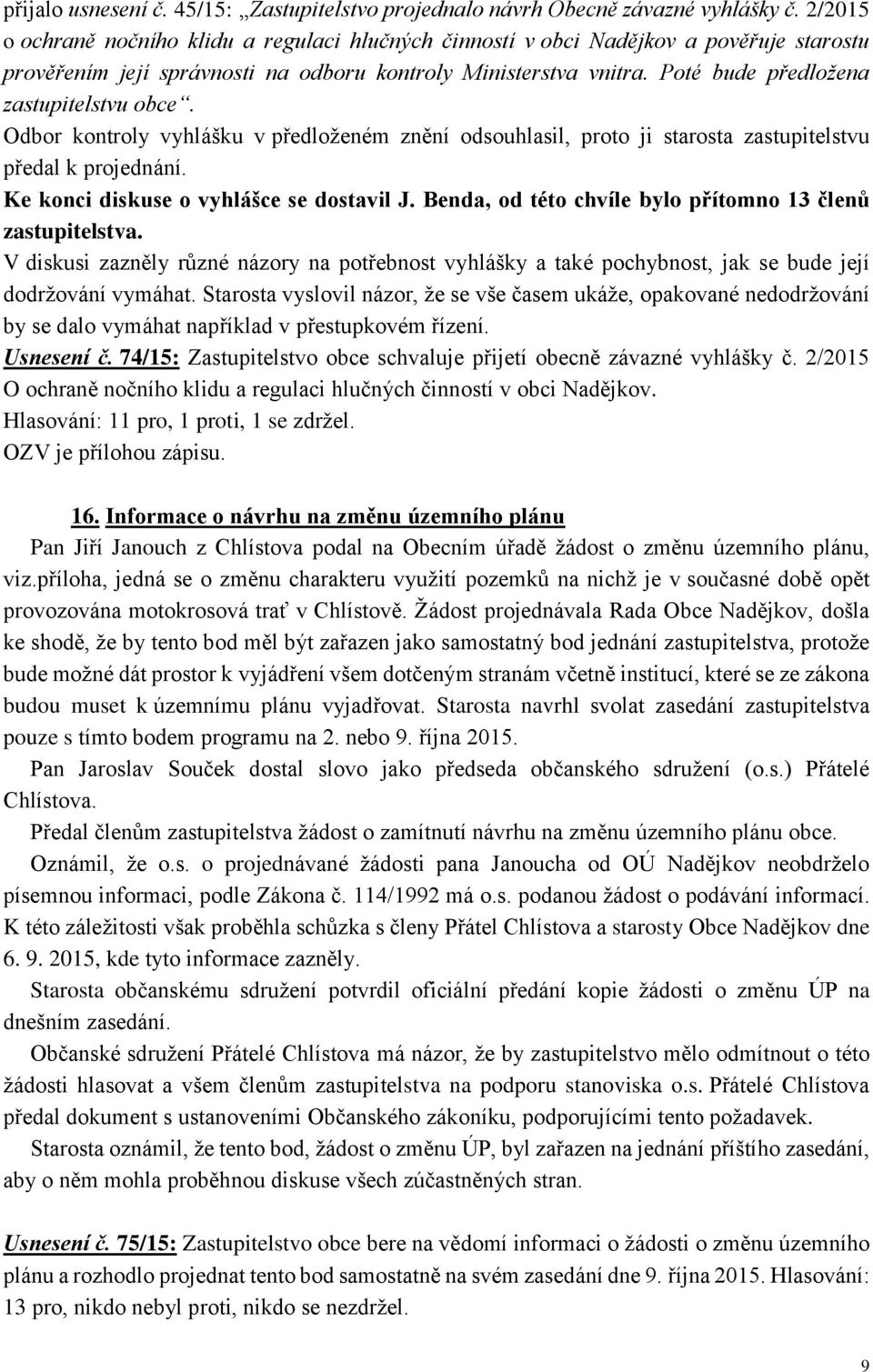 Poté bude předložena zastupitelstvu obce. Odbor kontroly vyhlášku v předloženém znění odsouhlasil, proto ji starosta zastupitelstvu předal k projednání. Ke konci diskuse o vyhlášce se dostavil J.