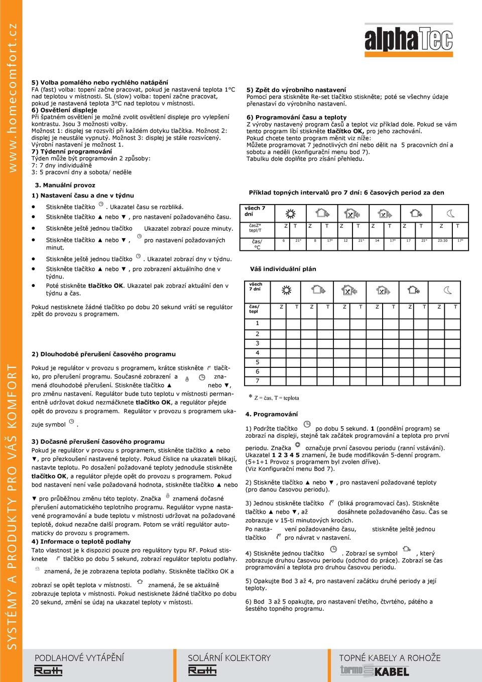 Jsou 3 možnosti volby. Možnost 1: displej se rozsvítí při každém dotyku tlačítka. Možnost 2: displej je neustále vypnutý. Možnost 3: displej je stále rozsvícený. Výrobní nastavení je možnost 1.