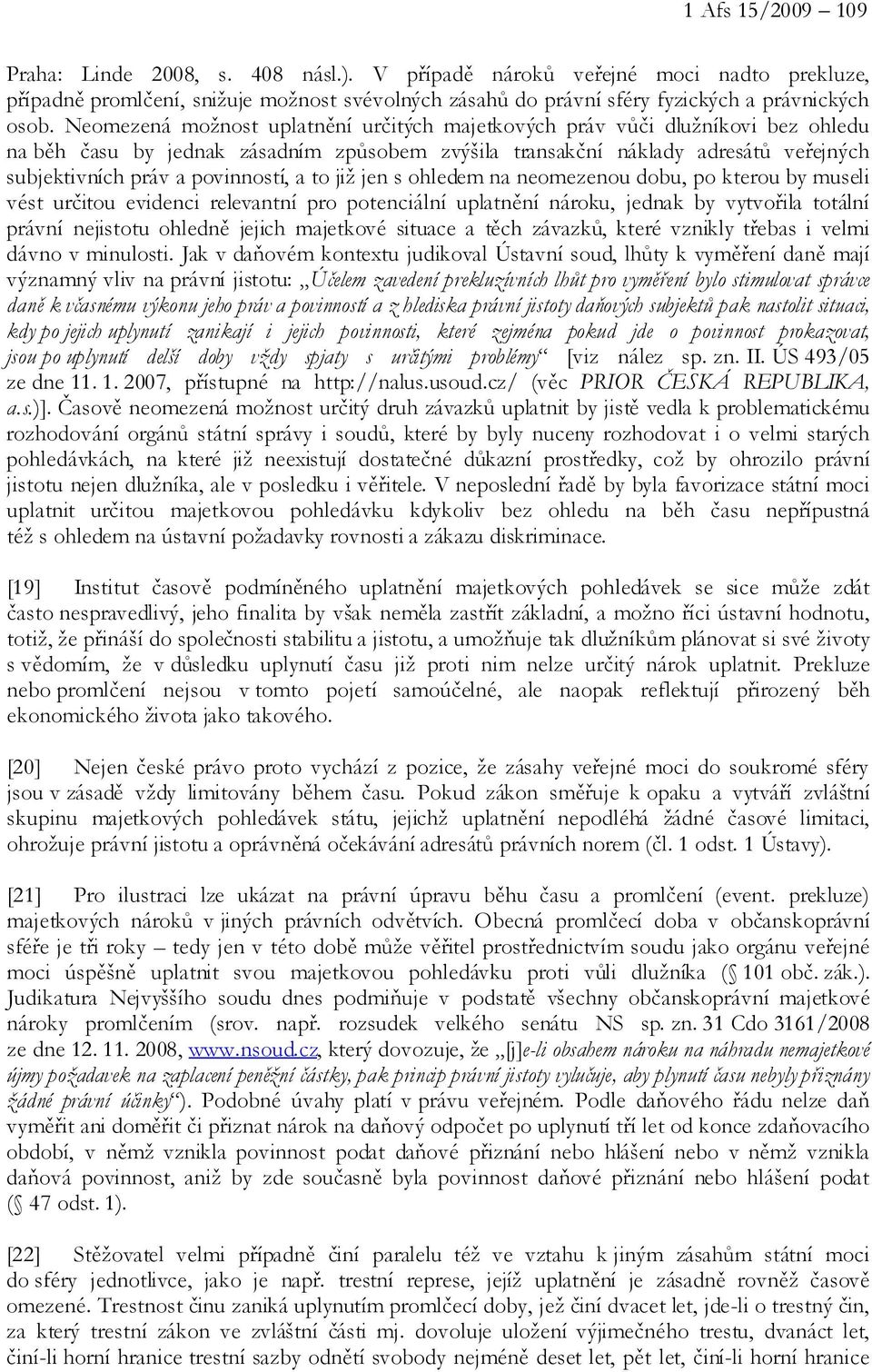 a to již jen s ohledem na neomezenou dobu, po kterou by museli vést určitou evidenci relevantní pro potenciální uplatnění nároku, jednak by vytvořila totální právní nejistotu ohledně jejich majetkové