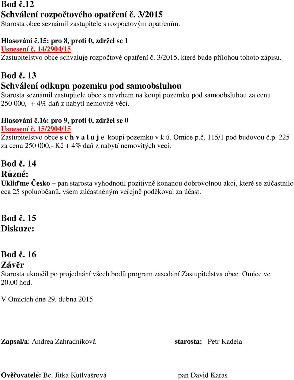 13 Schválení odkupu pozemku pod samoobsluhou Starosta seznámil zastupitele obce s návrhem na koupi pozemku pod samoobsluhou za cenu 250 000,- + 4% daň z nabytí nemovité věci. Hlasování č.