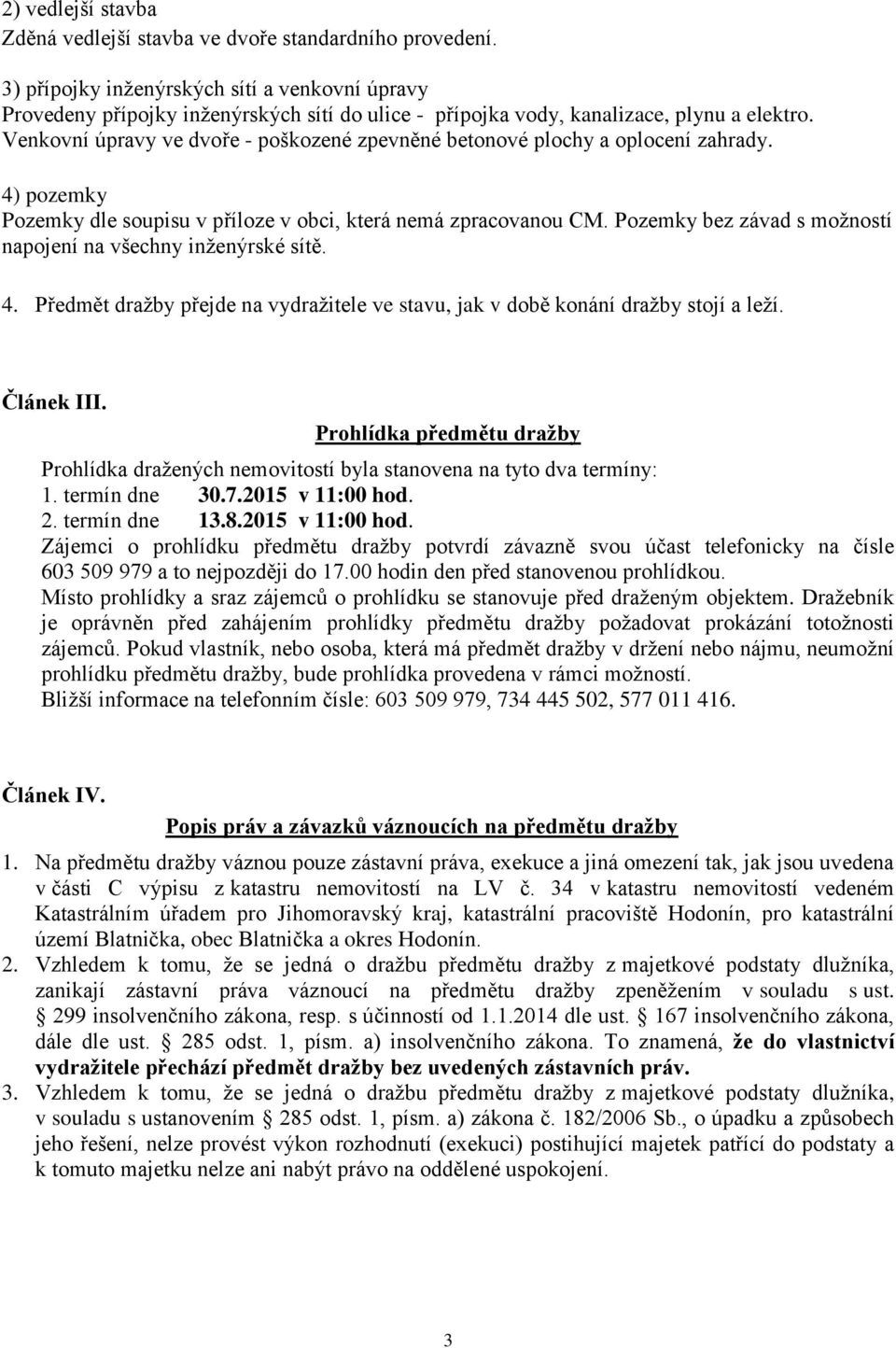 Venkovní úpravy ve dvoře - poškozené zpevněné betonové plochy a oplocení zahrady. 4) pozemky Pozemky dle soupisu v příloze v obci, která nemá zpracovanou CM.