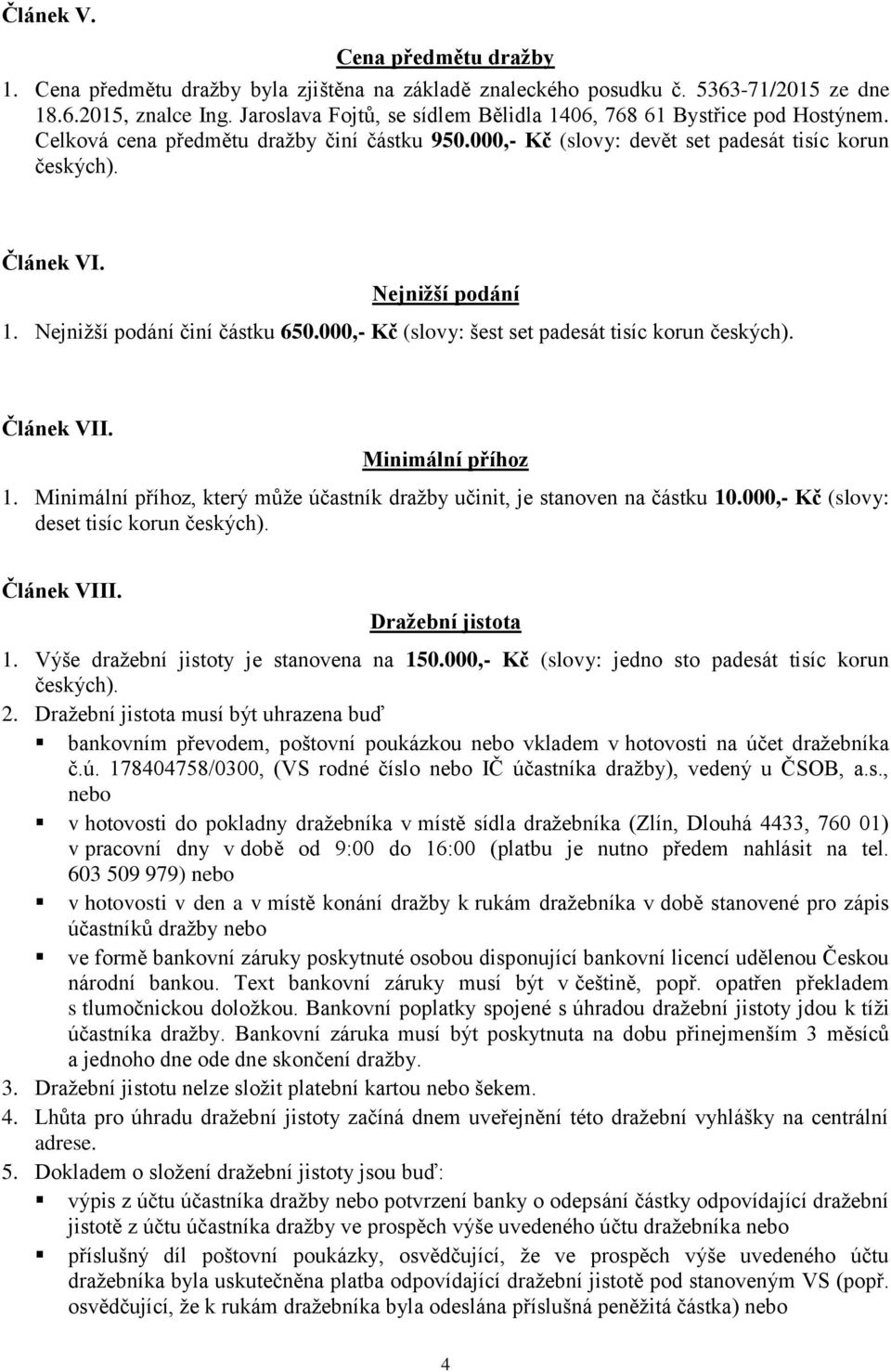 Nejnižší podání 1. Nejnižší podání činí částku 650.000,- Kč (slovy: šest set padesát tisíc korun českých). Článek VII. Minimální příhoz 1.