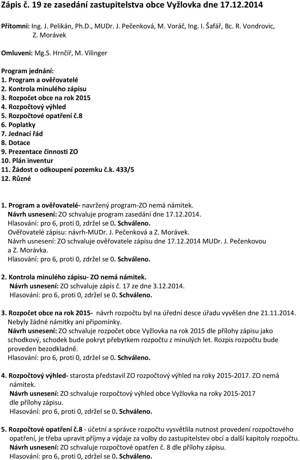 Dotace 9. Prezentace činnosti ZO 10. Plán inventur 11. Žádost o odkoupení pozemku č.k. 433/5 12. Různé 1. Program a ověřovatelé- navržený program-zo nemá námitek.