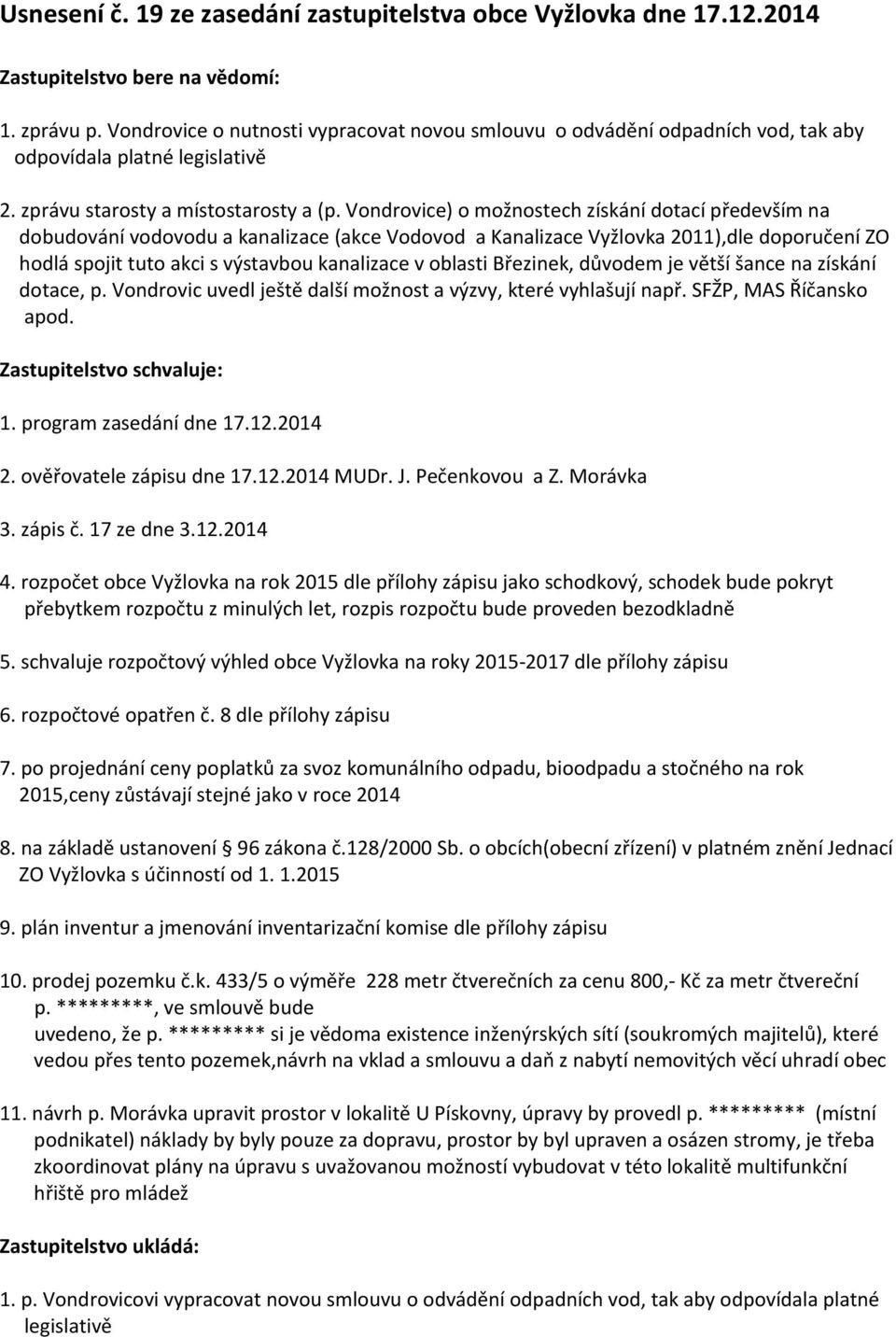 Vondrovice) o možnostech získání dotací především na dobudování vodovodu a kanalizace (akce Vodovod a Kanalizace Vyžlovka 2011),dle doporučení ZO hodlá spojit tuto akci s výstavbou kanalizace v