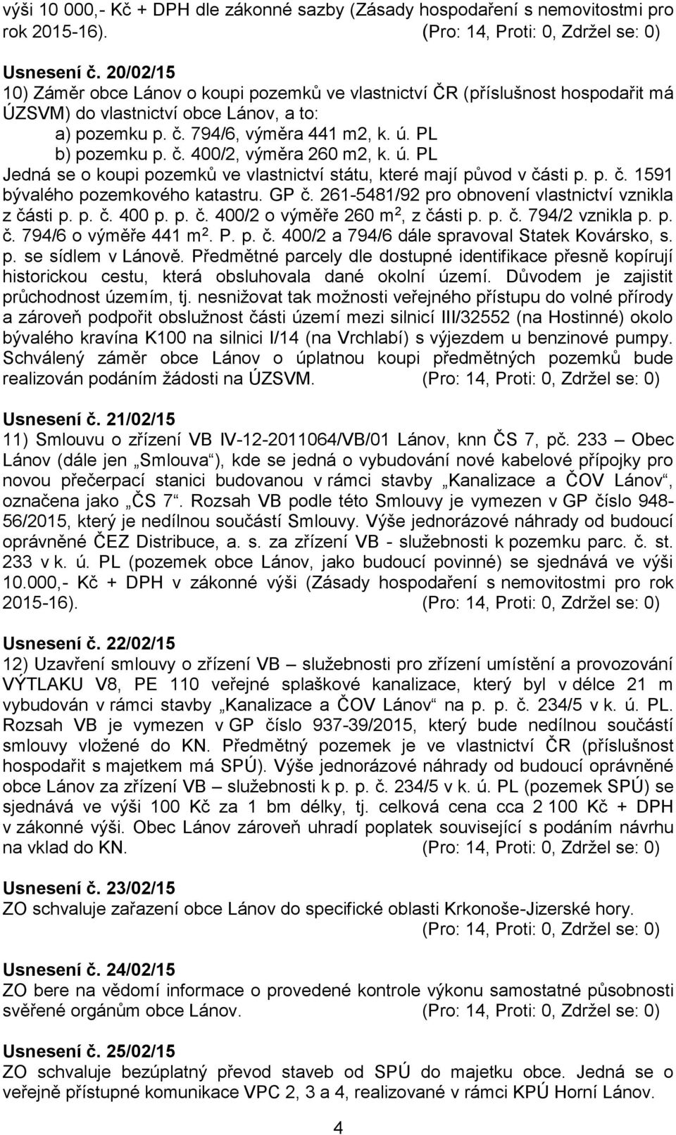 ú. PL Jedná se o koupi pozemků ve vlastnictví státu, které mají původ v části p. p. č. 1591 bývalého pozemkového katastru. GP č. 261-5481/92 pro obnovení vlastnictví vznikla z části p. p. č. 400 p. p. č. 400/2 o výměře 260 m 2, z části p.