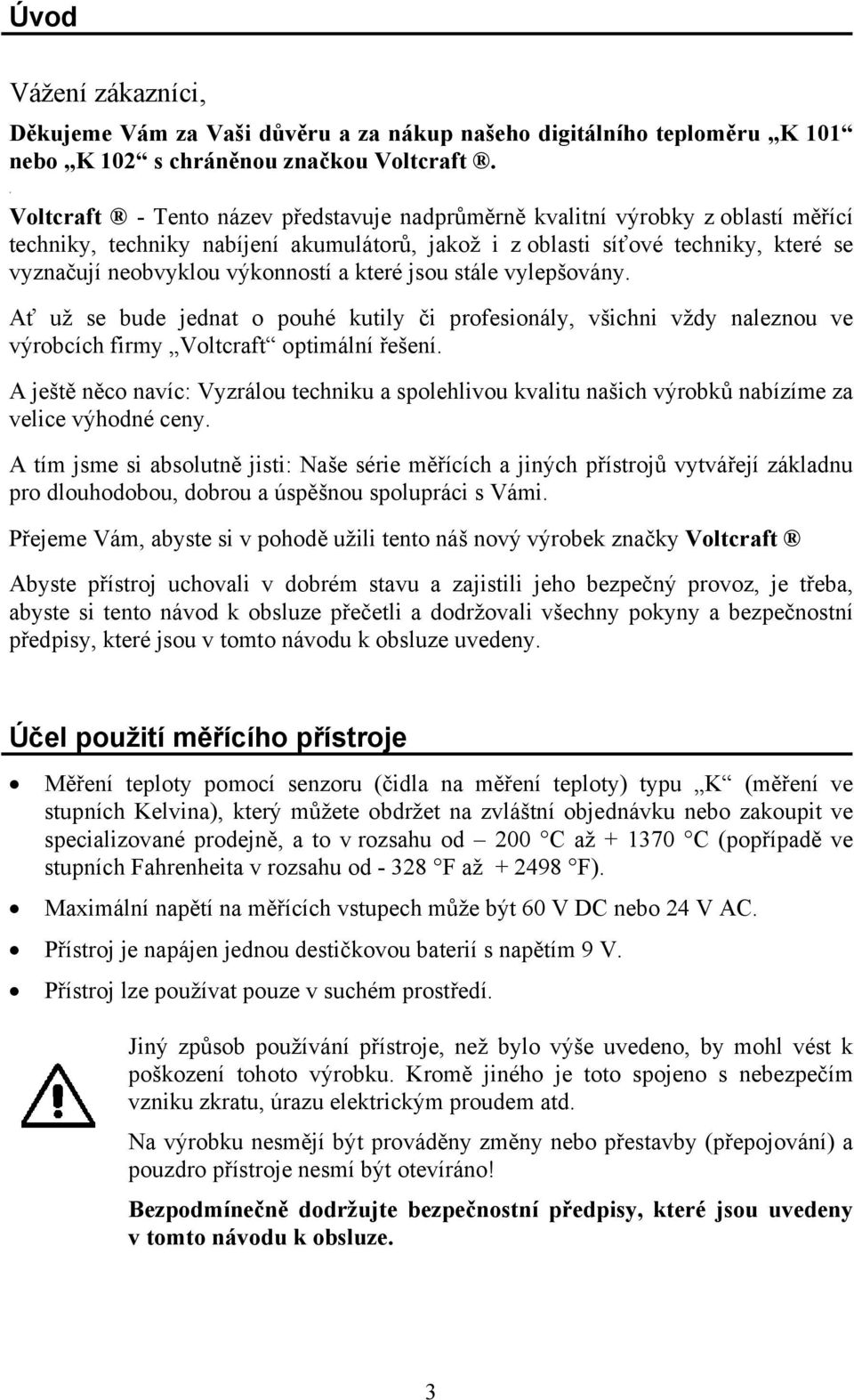 výkonností a které jsou stále vylepšovány. Ať už se bude jednat o pouhé kutily či profesionály, všichni vždy naleznou ve výrobcích firmy Voltcraft optimální řešení.