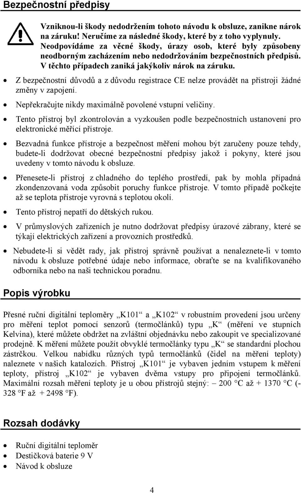 Z bezpečnostní důvodů a z důvodu registrace CE nelze provádět na přístroji žádné změny v zapojení. Nepřekračujte nikdy maximálně povolené vstupní veličiny.