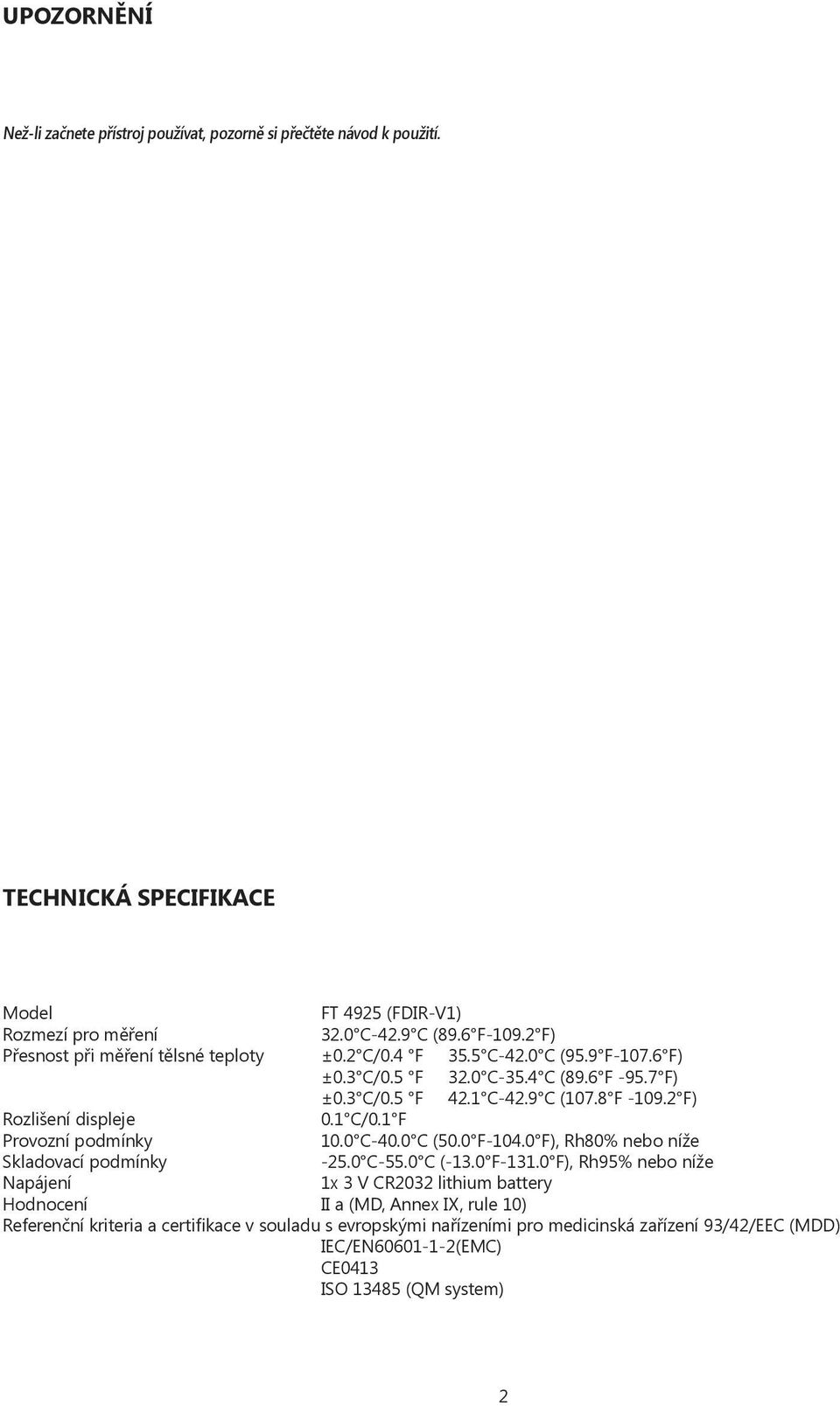 2 F) Rozlišení displeje 0.1 C/0.1 F Provozní podmínky 10.0 C-40.0 C (50.0 F-104.0 F), Rh80% nebo níže Skladovací podmínky -25.0 C-55.0 C (-13.0 F-131.