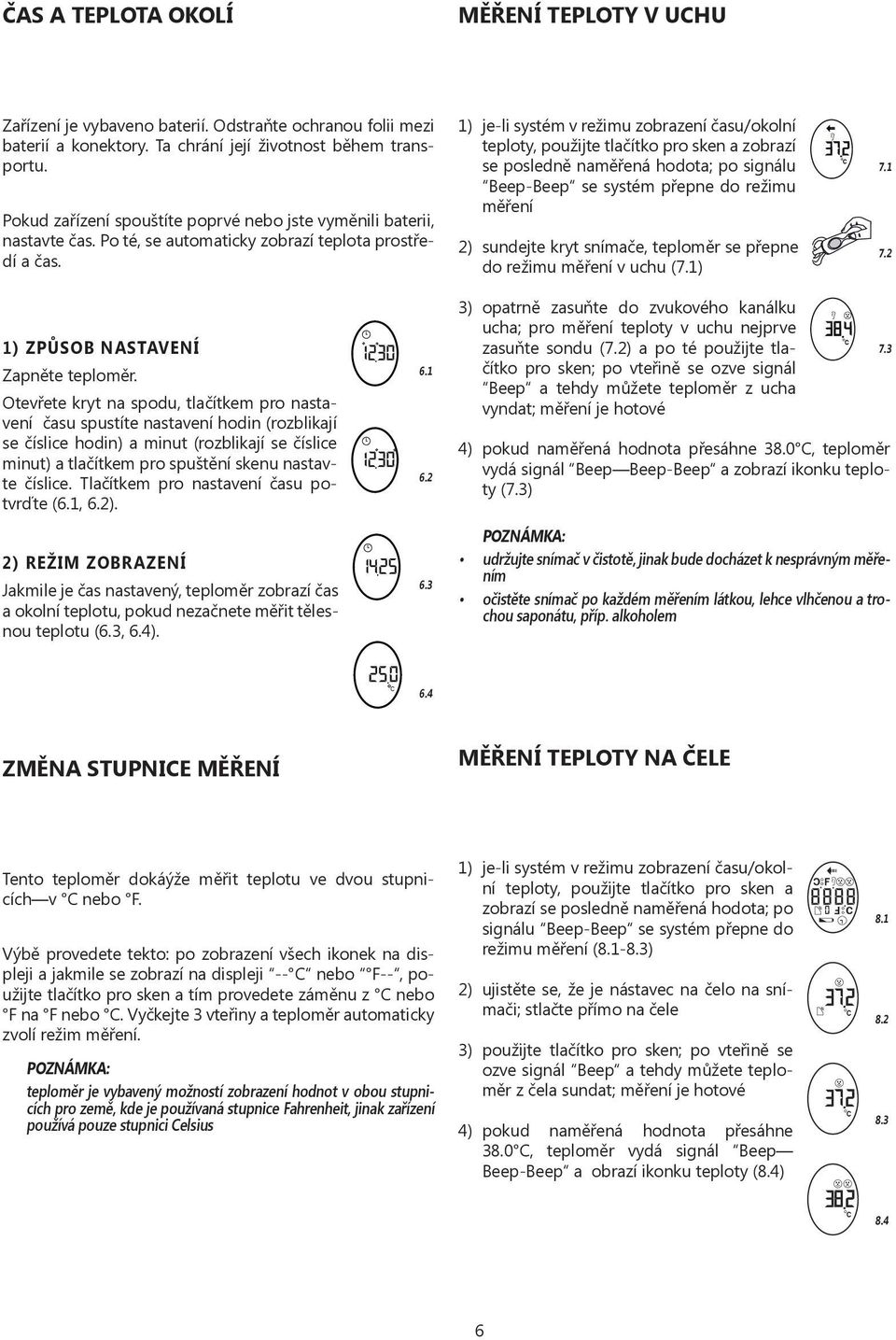 1) je-li systém v režimu zobrazení času/okolní teploty, použijte tlačítko pro sken a zobrazí se posledně naměřená hodota; po signálu Beep-Beep se systém přepne do režimu měření 2) sundejte kryt