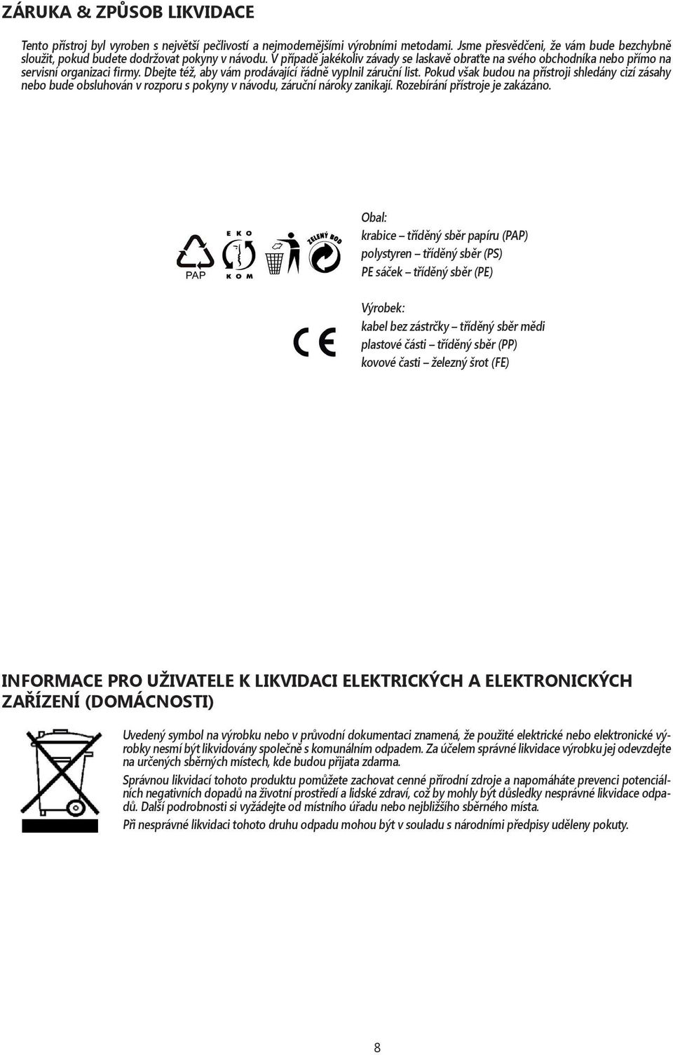 Dbejte též, aby vám prodávající řádně vyplnil záruční list. Pokud však budou na přístroji shledány cizí zásahy nebo bude obsluhován v rozporu s pokyny v návodu, záruční nároky zanikají.